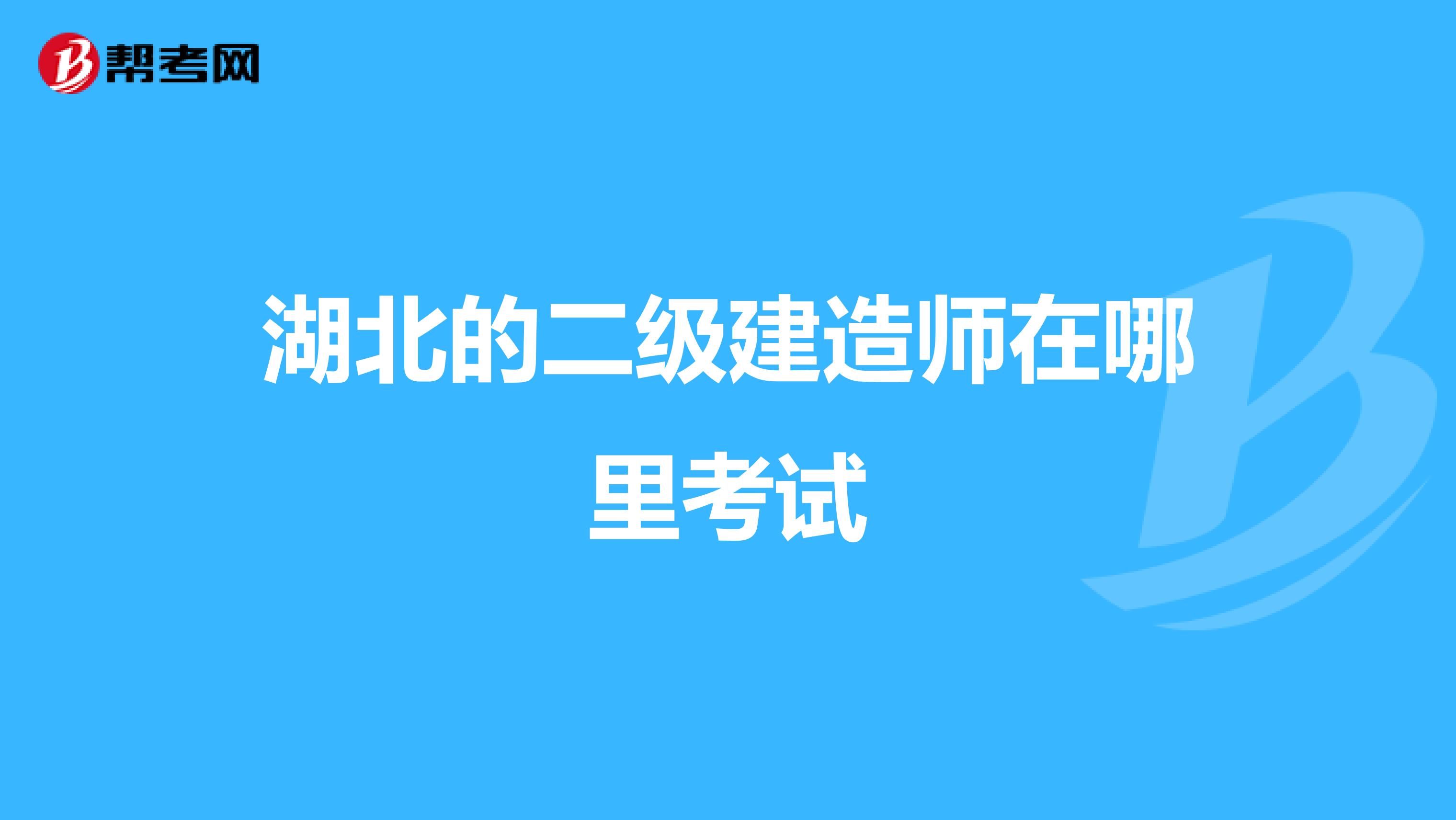 湖北的二级建造师在哪里考试