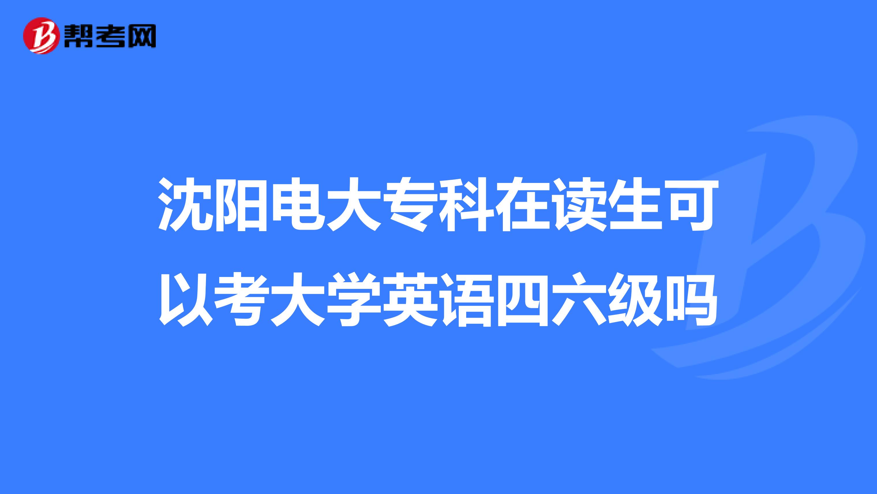 沈阳电大专科在读生可以考大学英语四六级吗