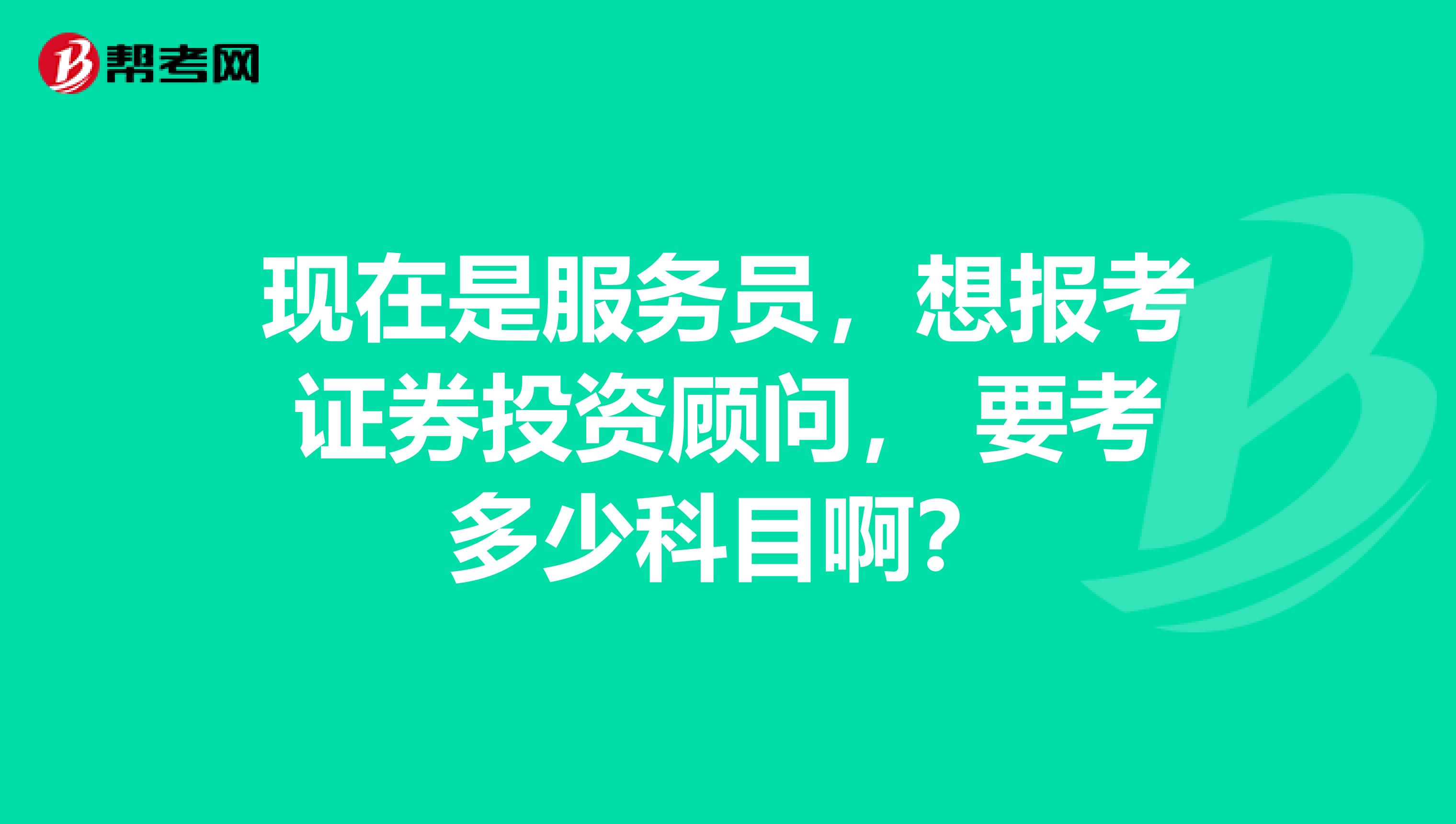 现在是服务员,想报考证券投资顾问, 要考多少科目啊?