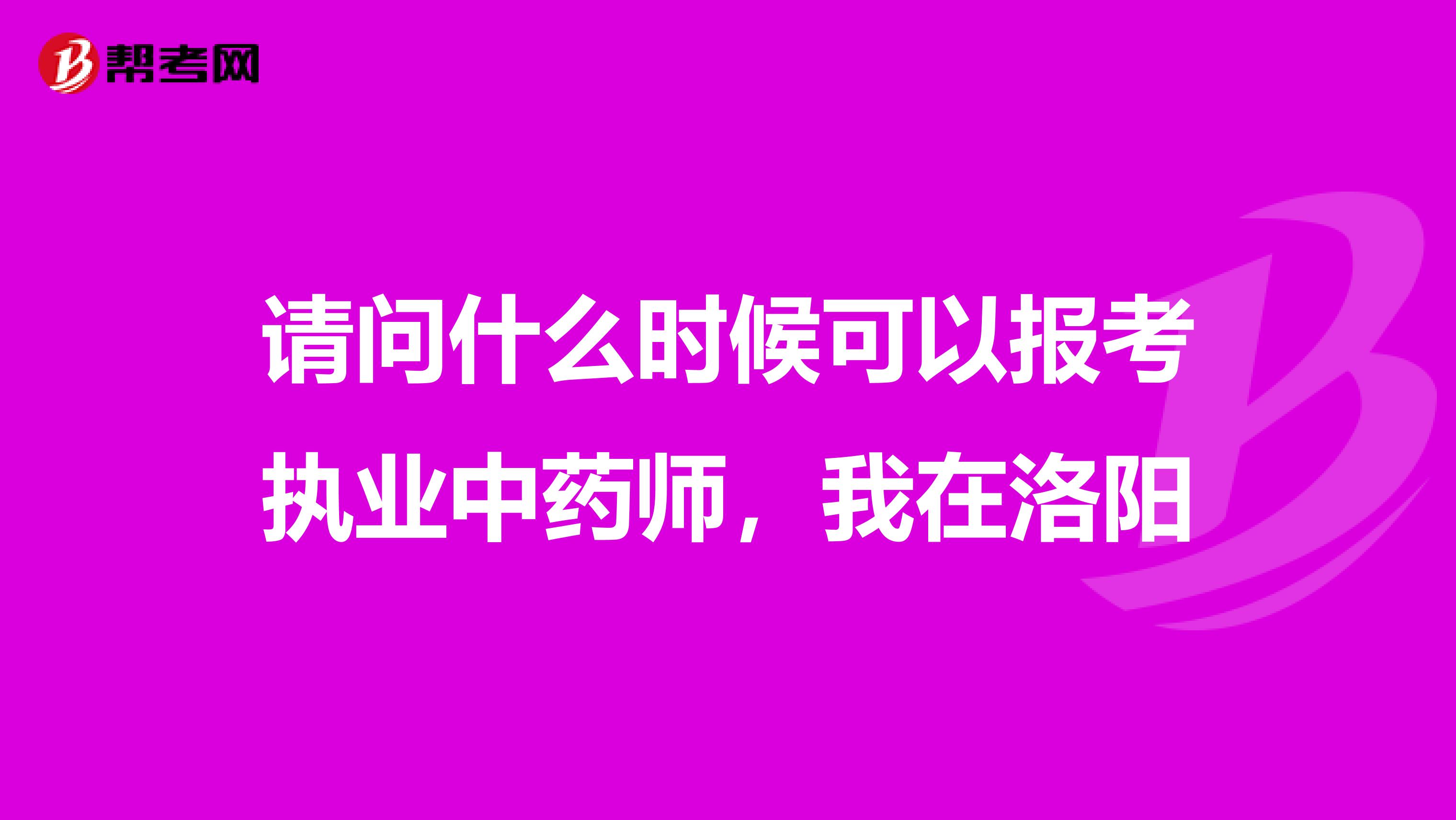 请问什么时候可以报考执业中药师,我在洛阳