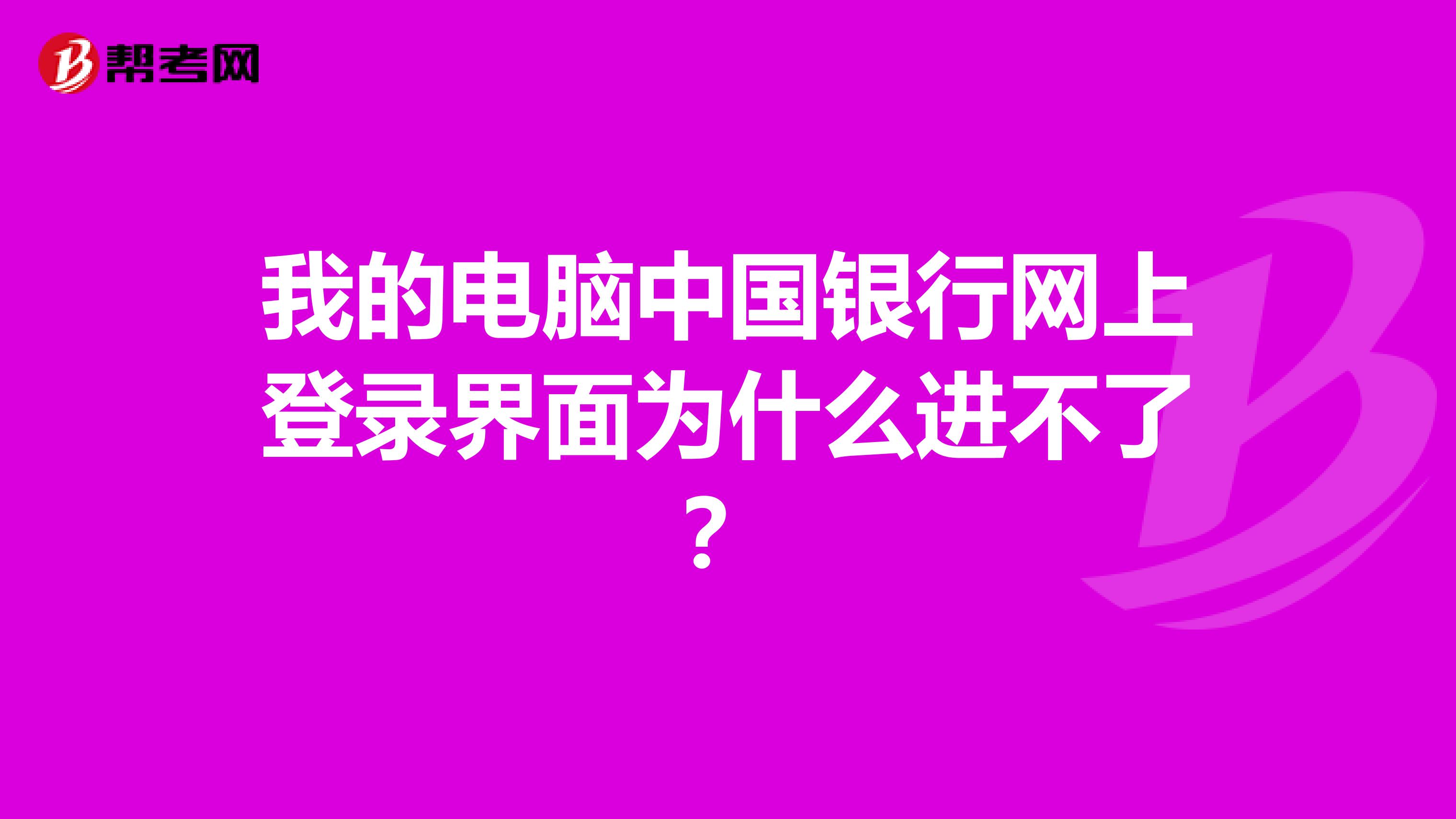 我的电脑中国银行网上登录界面为什么进不了?