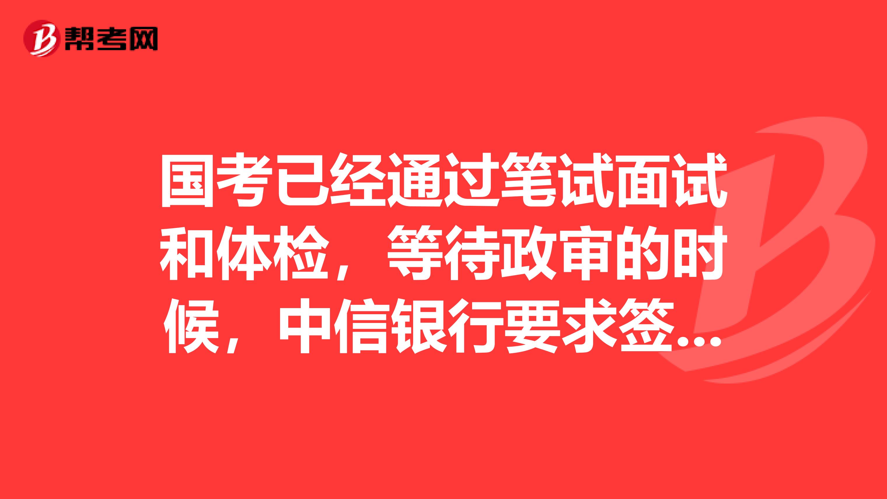 国考已经通过笔试面试和体检，等待政审的时候，中信银行要求签实习协议，三方协议也要求提供，为了保险
