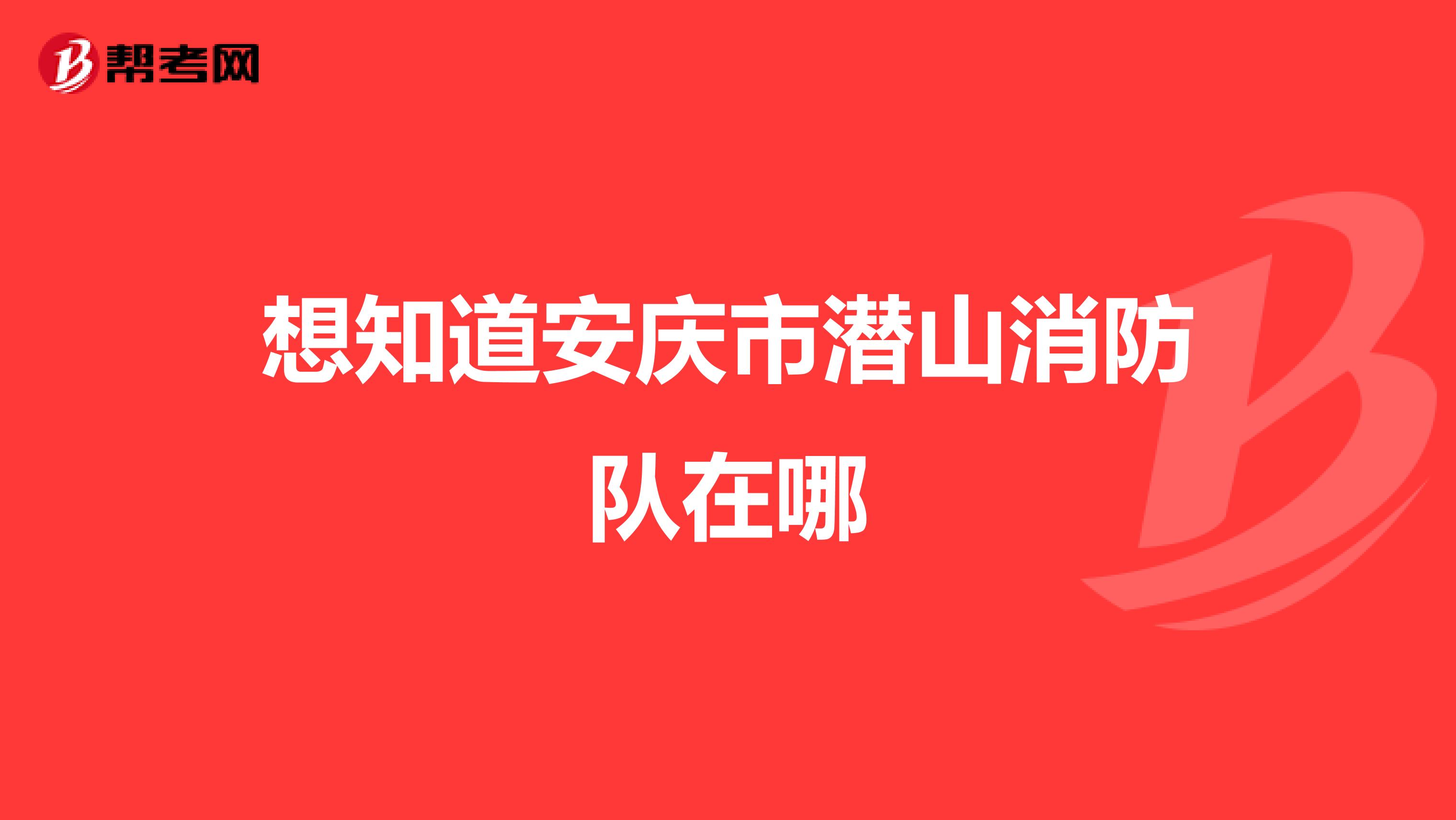 想知道安庆市潜山消防队在哪