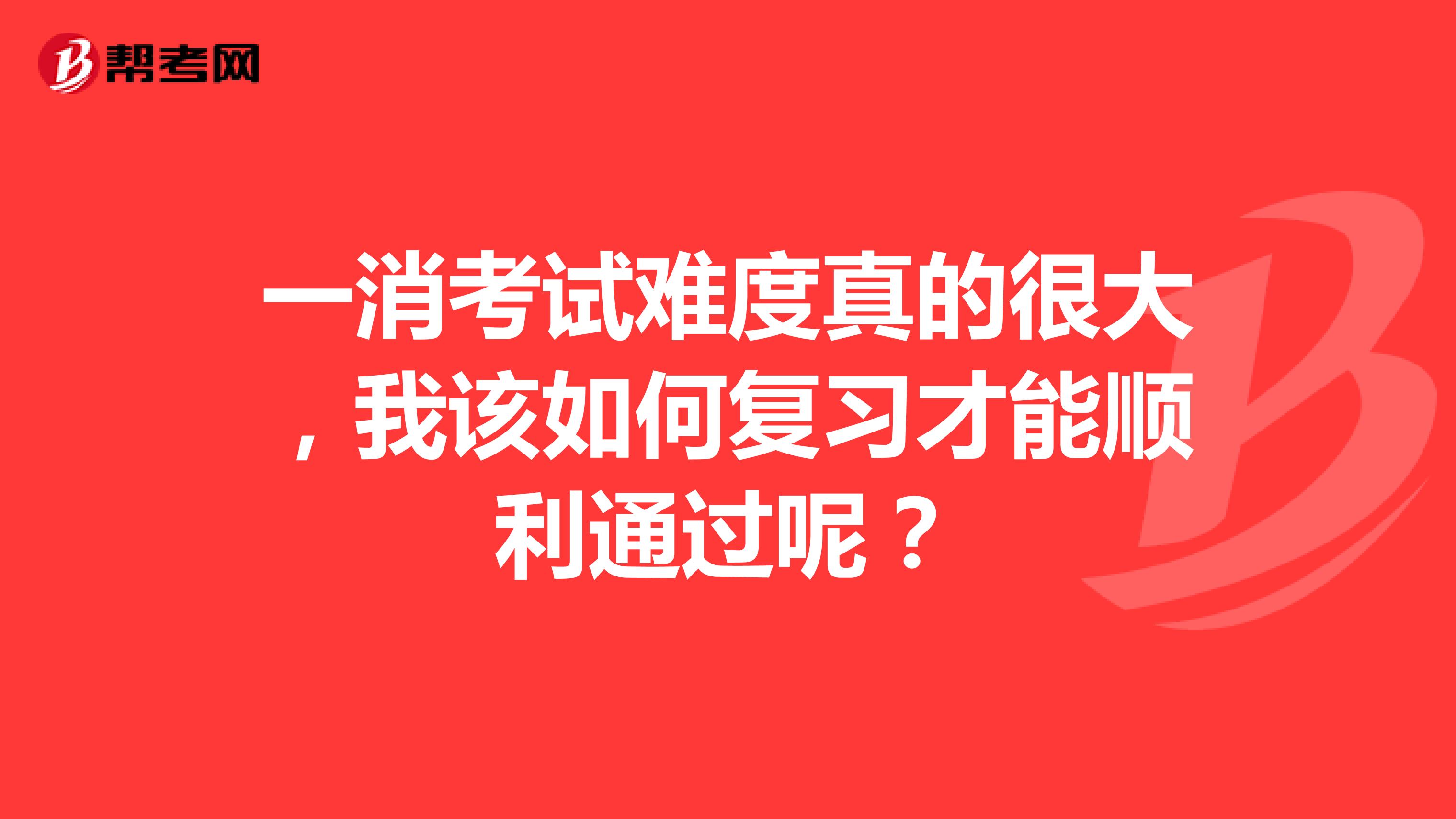 一消考试难度真的很大，我该如何复习才能顺利通过呢？