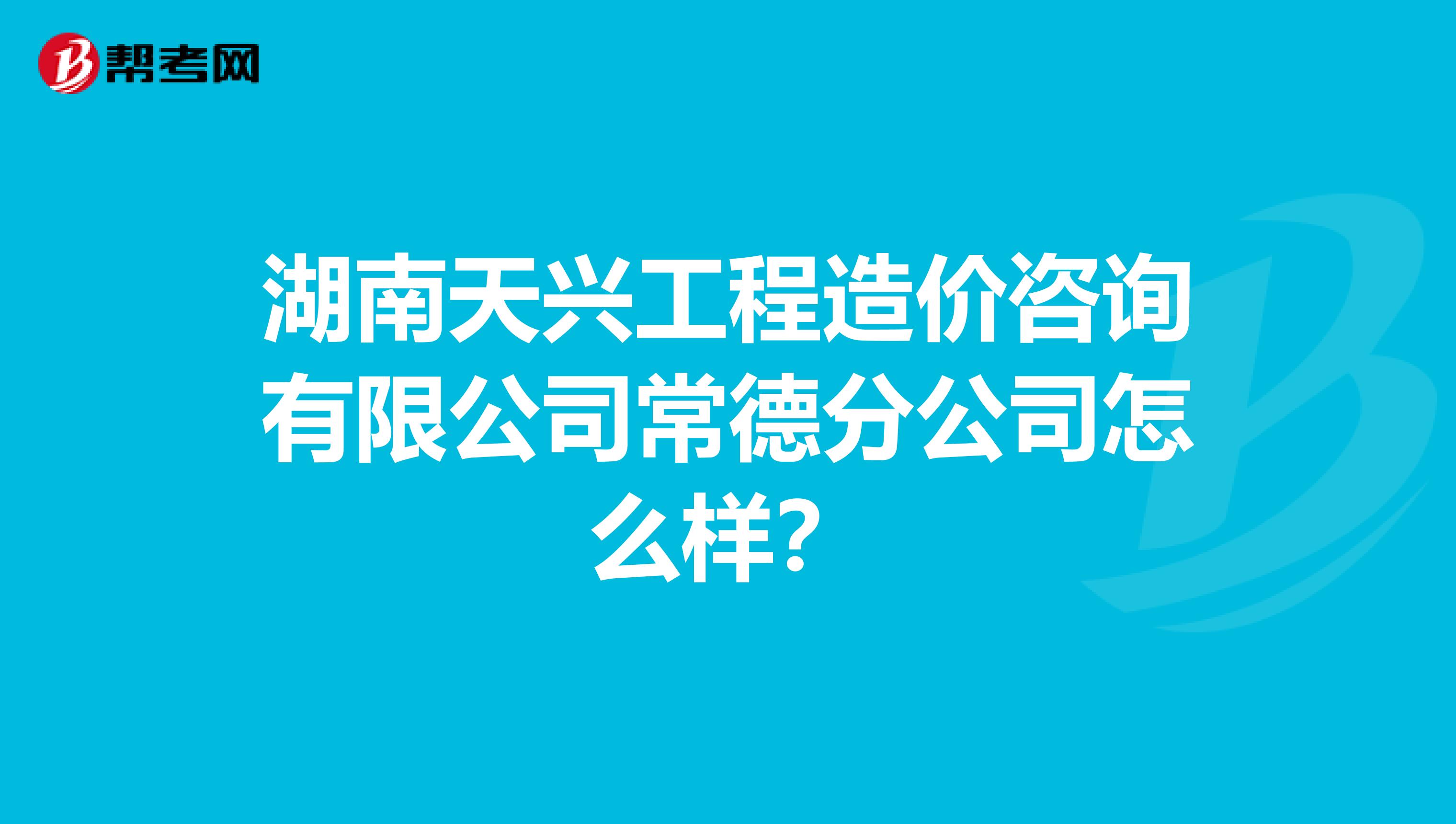 湖南天兴工程造价咨询有限公司常德分公司怎么样？