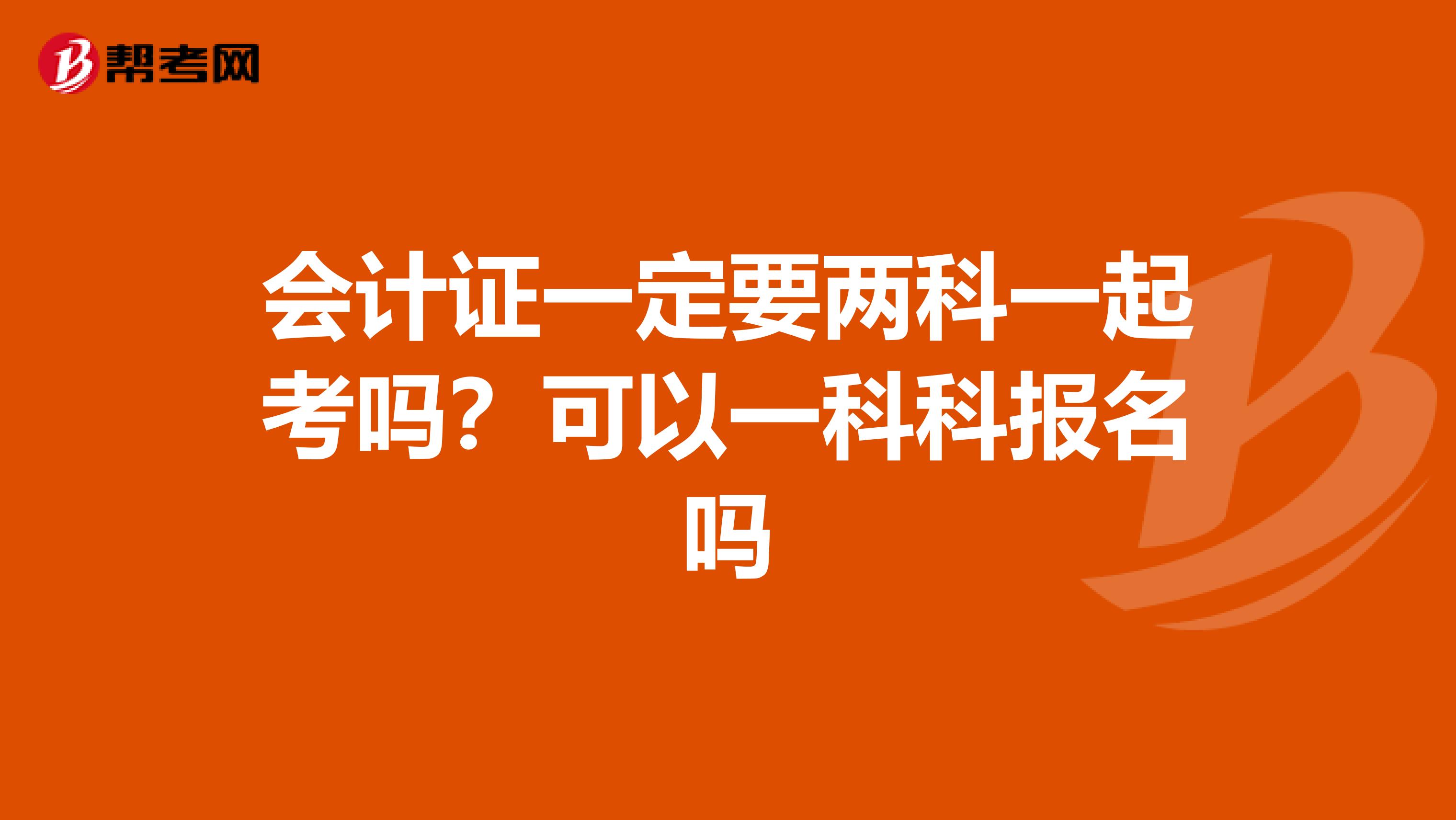 会计证一定要两科一起考吗?可以一科科报名吗