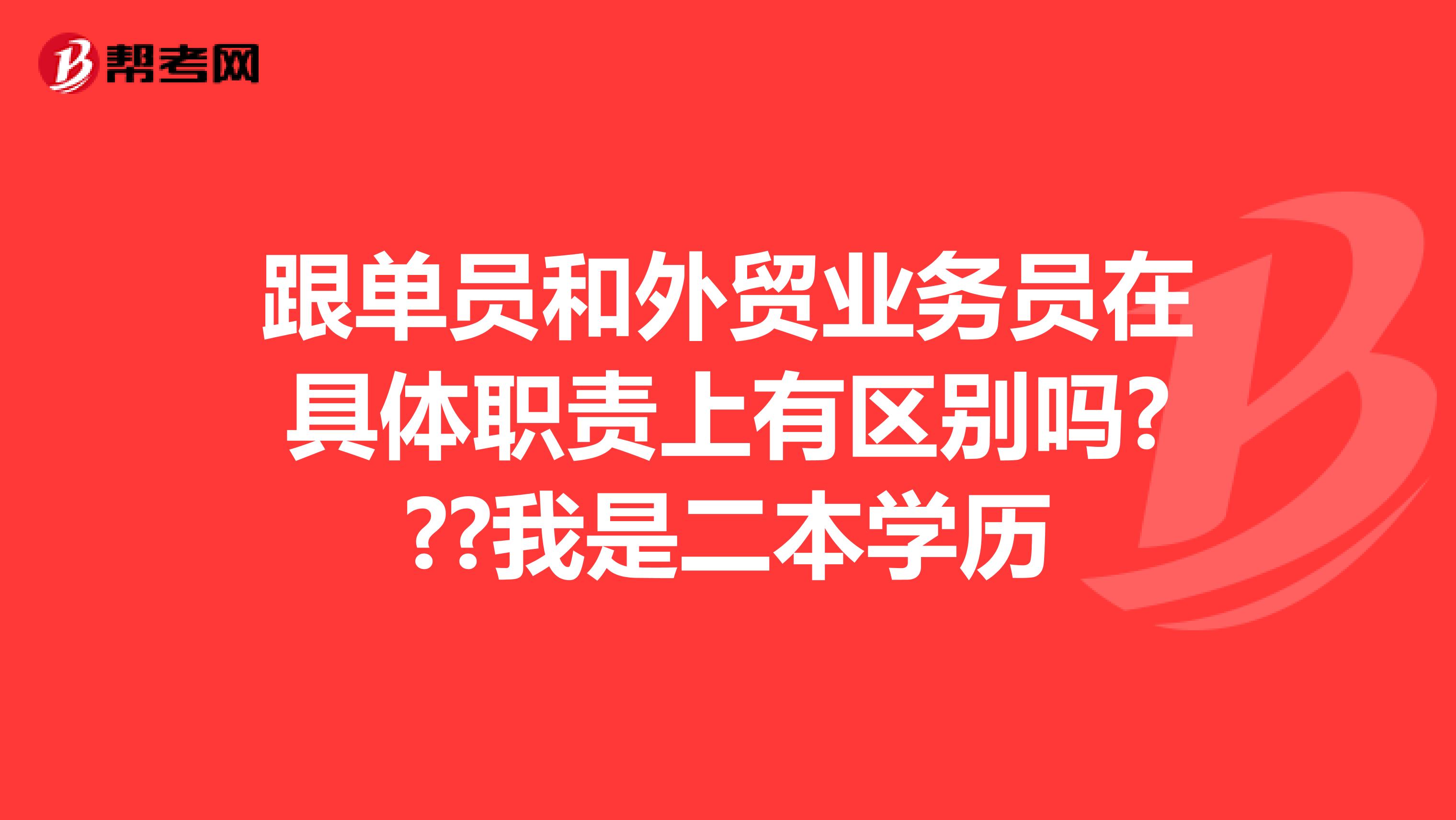 跟单员和外贸业务员在具体职责上有区别吗???我是二本学历