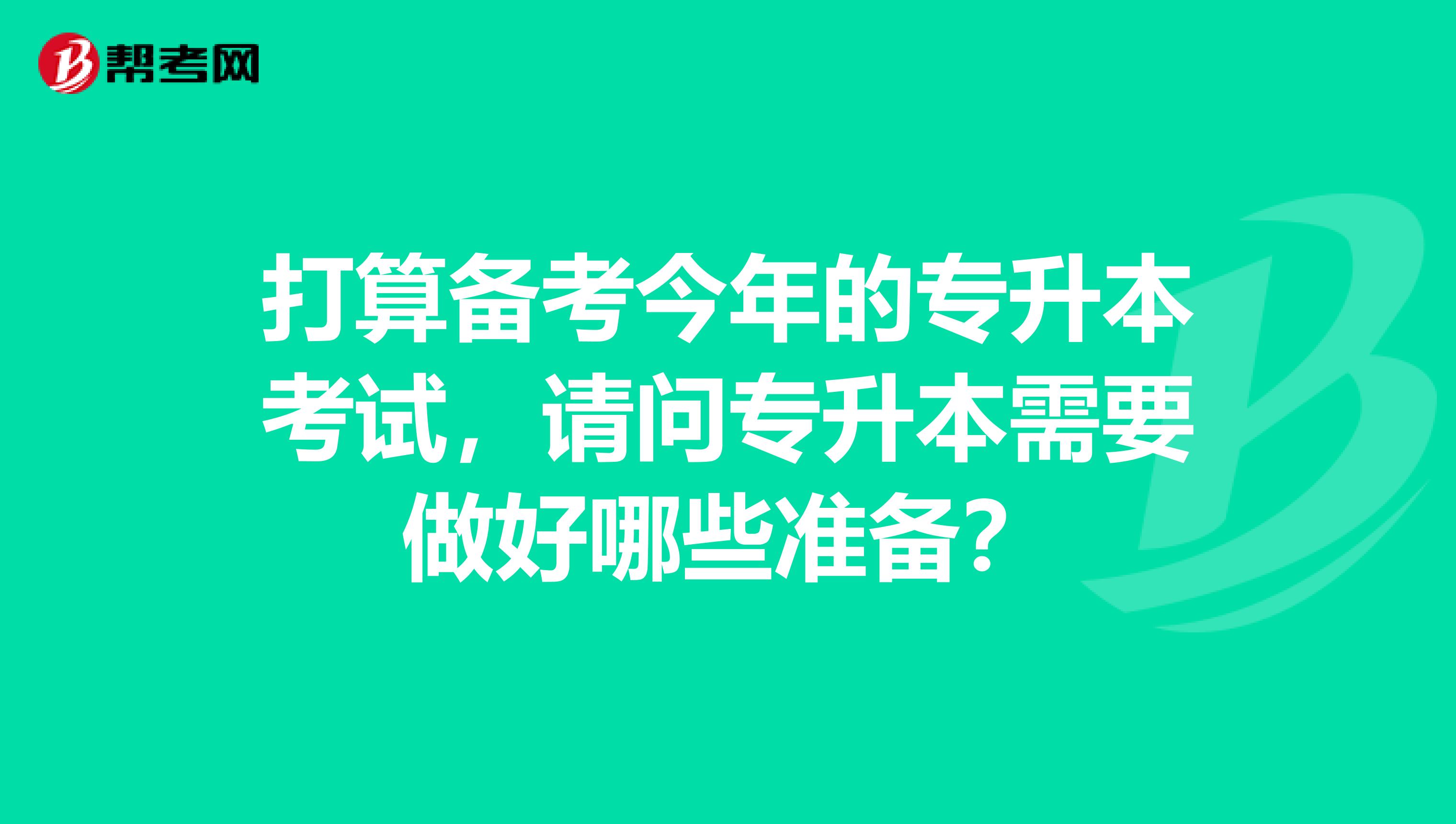 打算备考今年的专升本考试，请问专升本需要做好哪些准备？