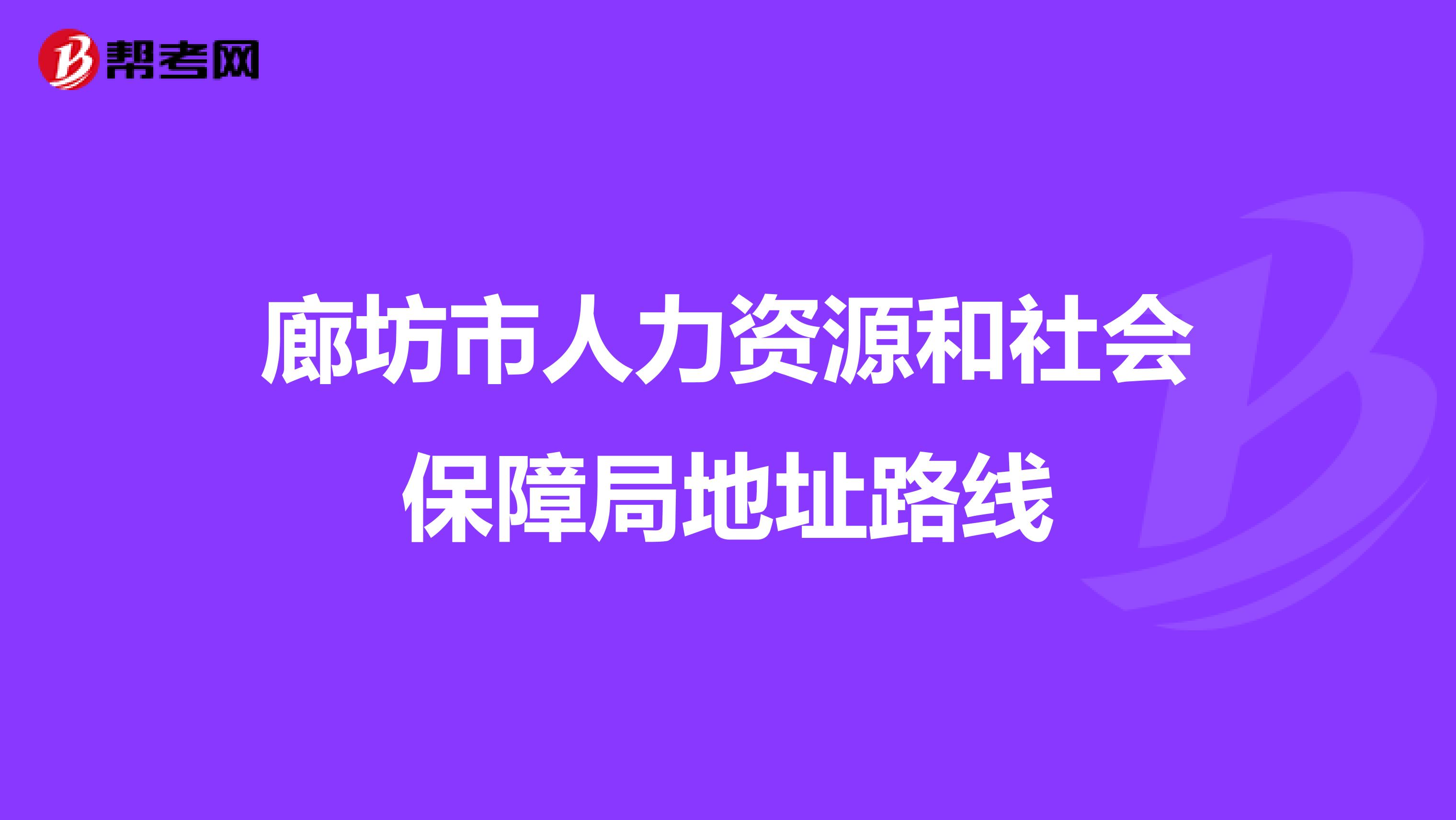 廊坊市人力资源和社会保障局地址路线