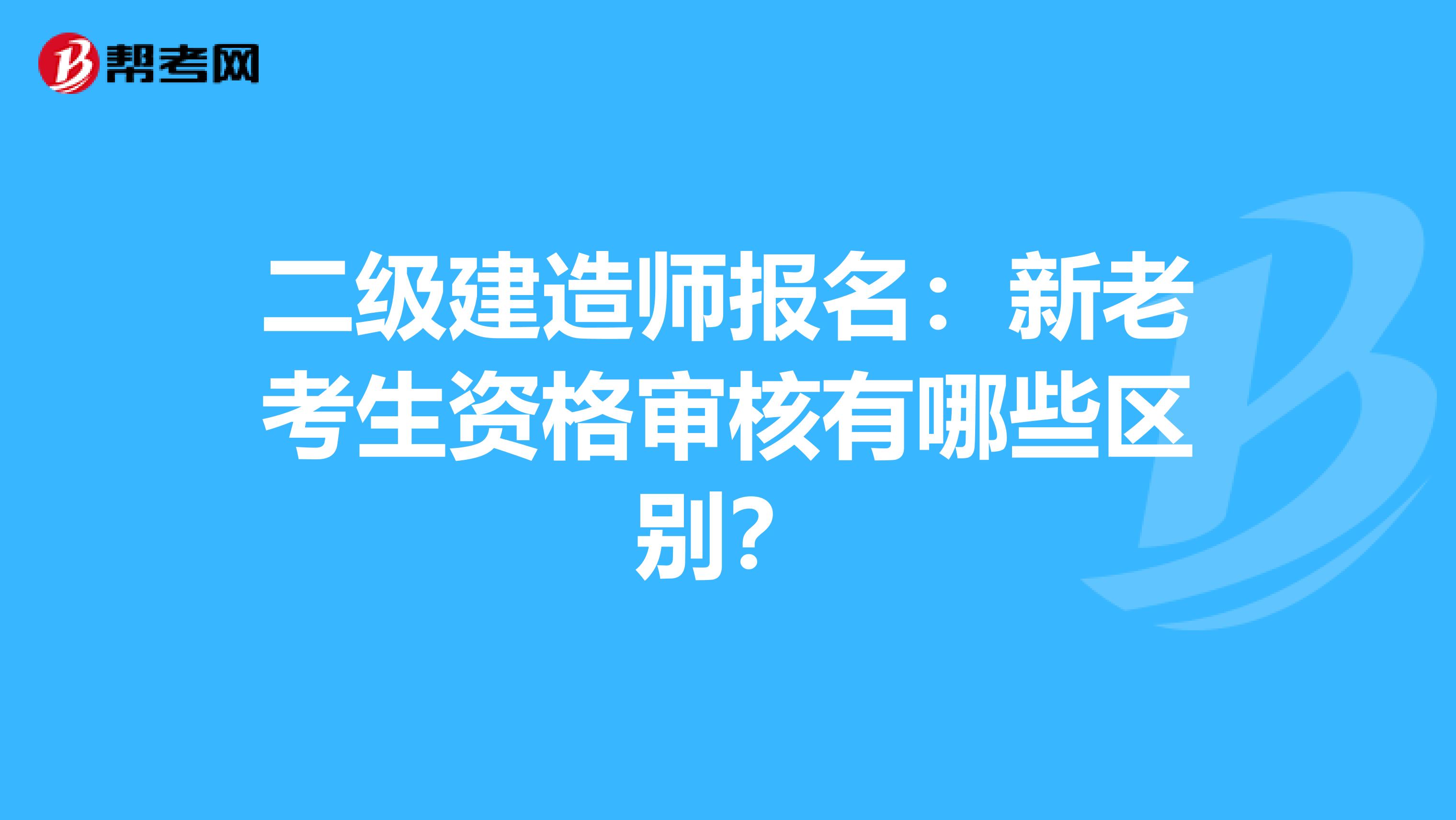 二級(jí)建造師報(bào)名：新老考生資格審核有哪些區(qū)別？