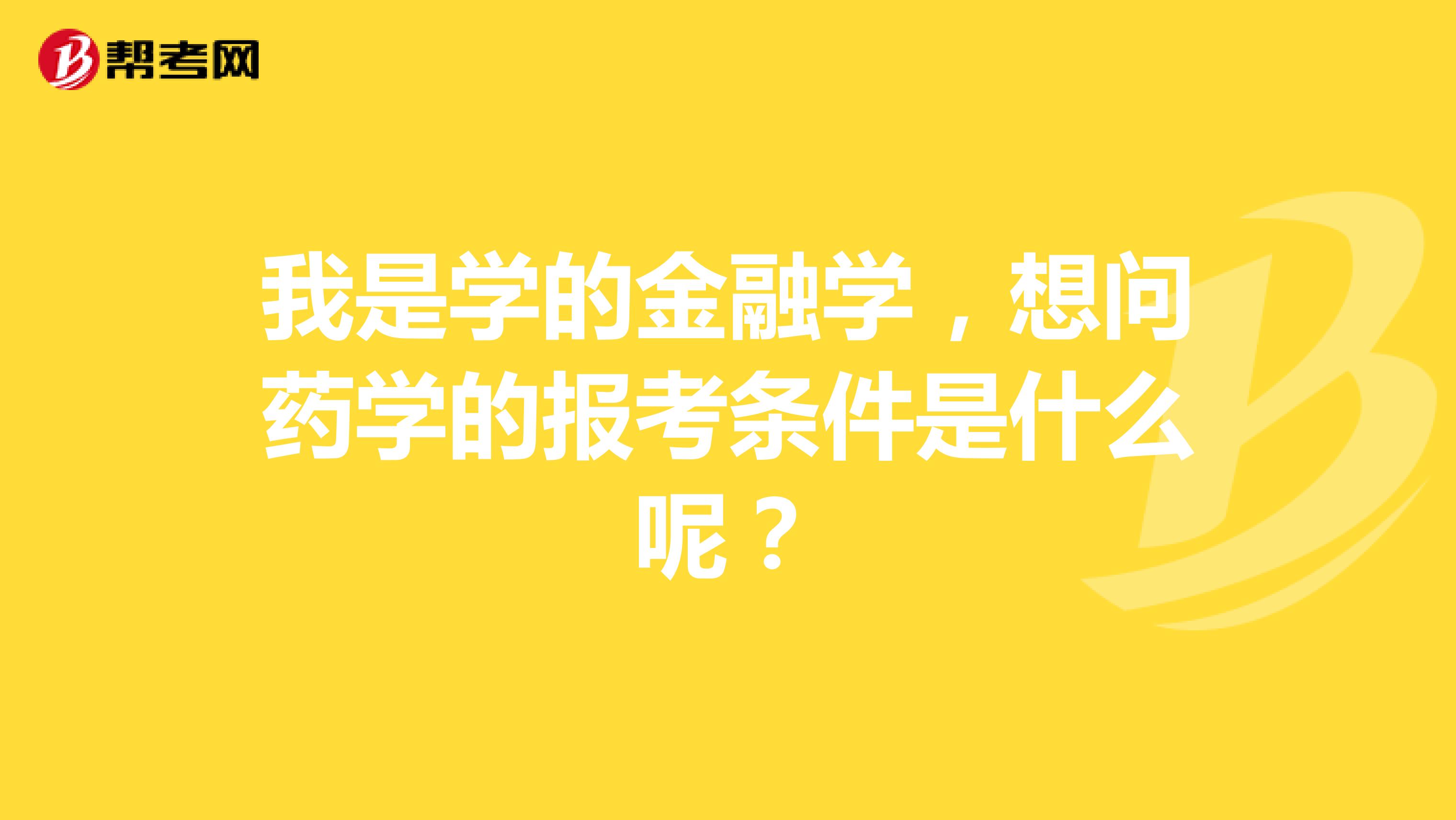 我是学的金融学,想问药学的报考条件是什么呢?
