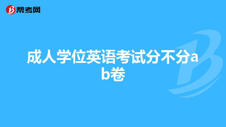 成人学位英语考试分不分ab卷