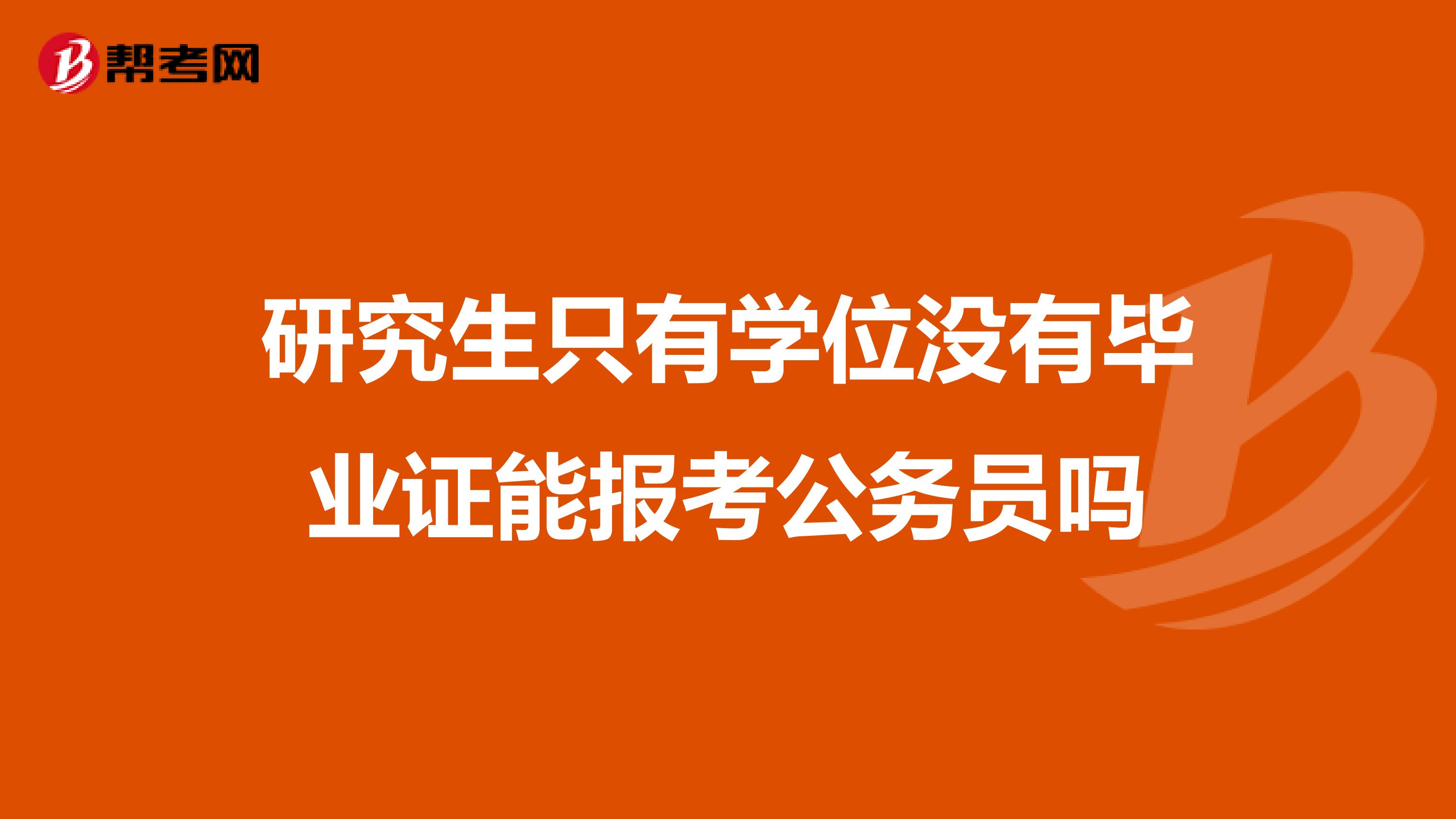 研究生只有学位没有毕业证能报考公务员吗