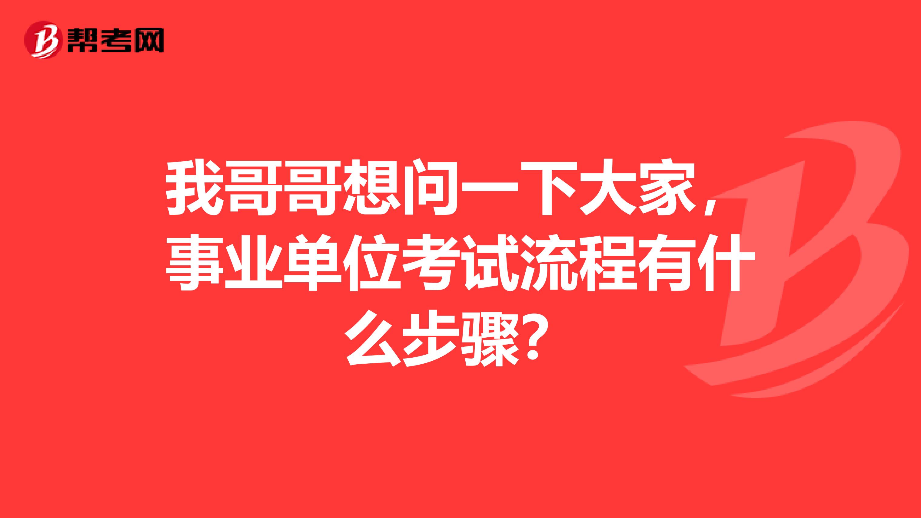 我哥哥想问一下大家,事业单位考试流程有什么步骤?