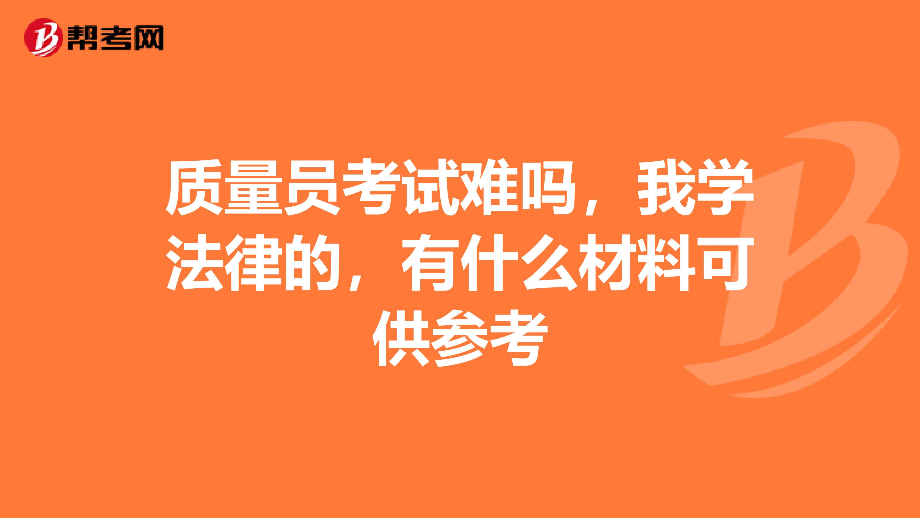 质量员考试难吗，我学法律的，有什么材料可供参考