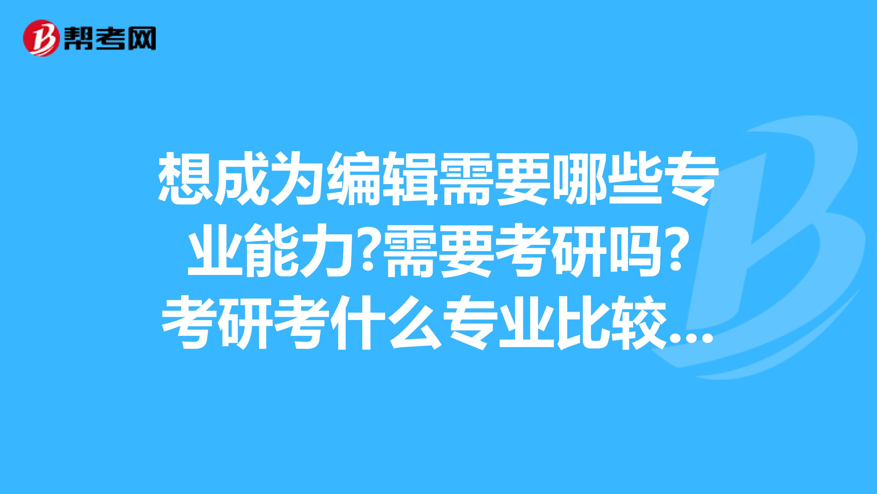 想成为编辑需要哪些专业能力?需要考研吗?考研考什么专业比较好?我是学心理学的