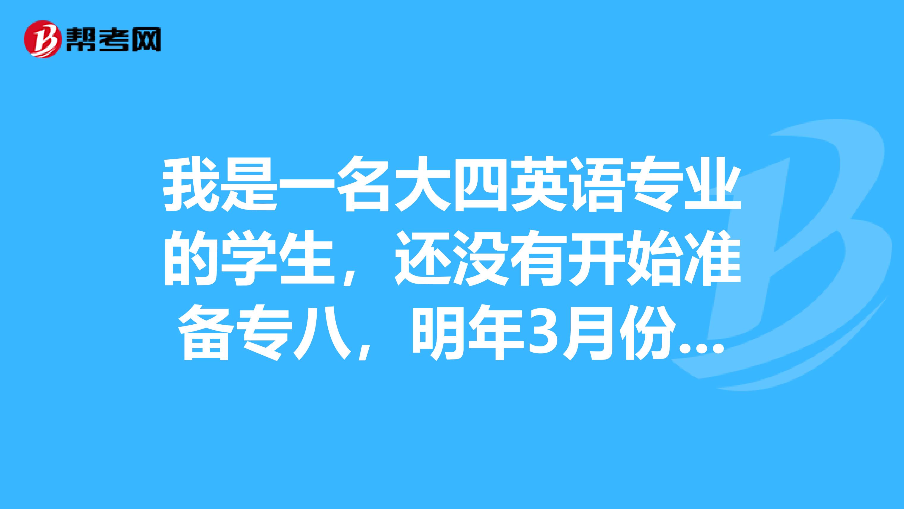 我是一名大四英语专业的学生，还没有开始准备专八，明年3月份就要考了，请问一下我现在该复习些什么