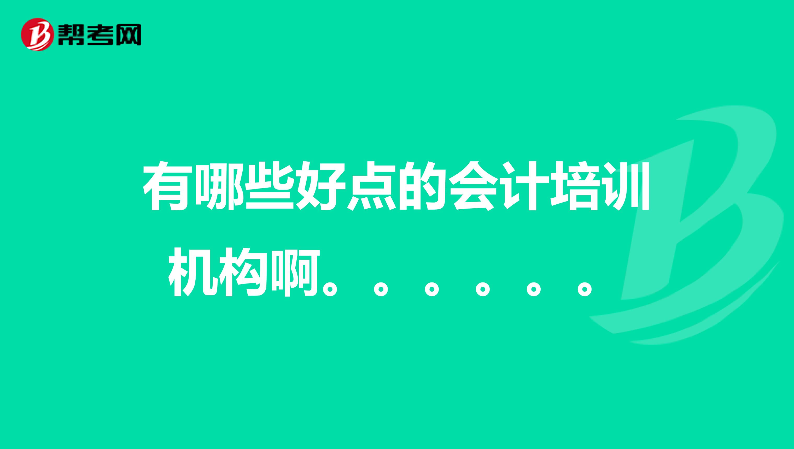 有哪些好点的会计培训机构啊。。。。。。