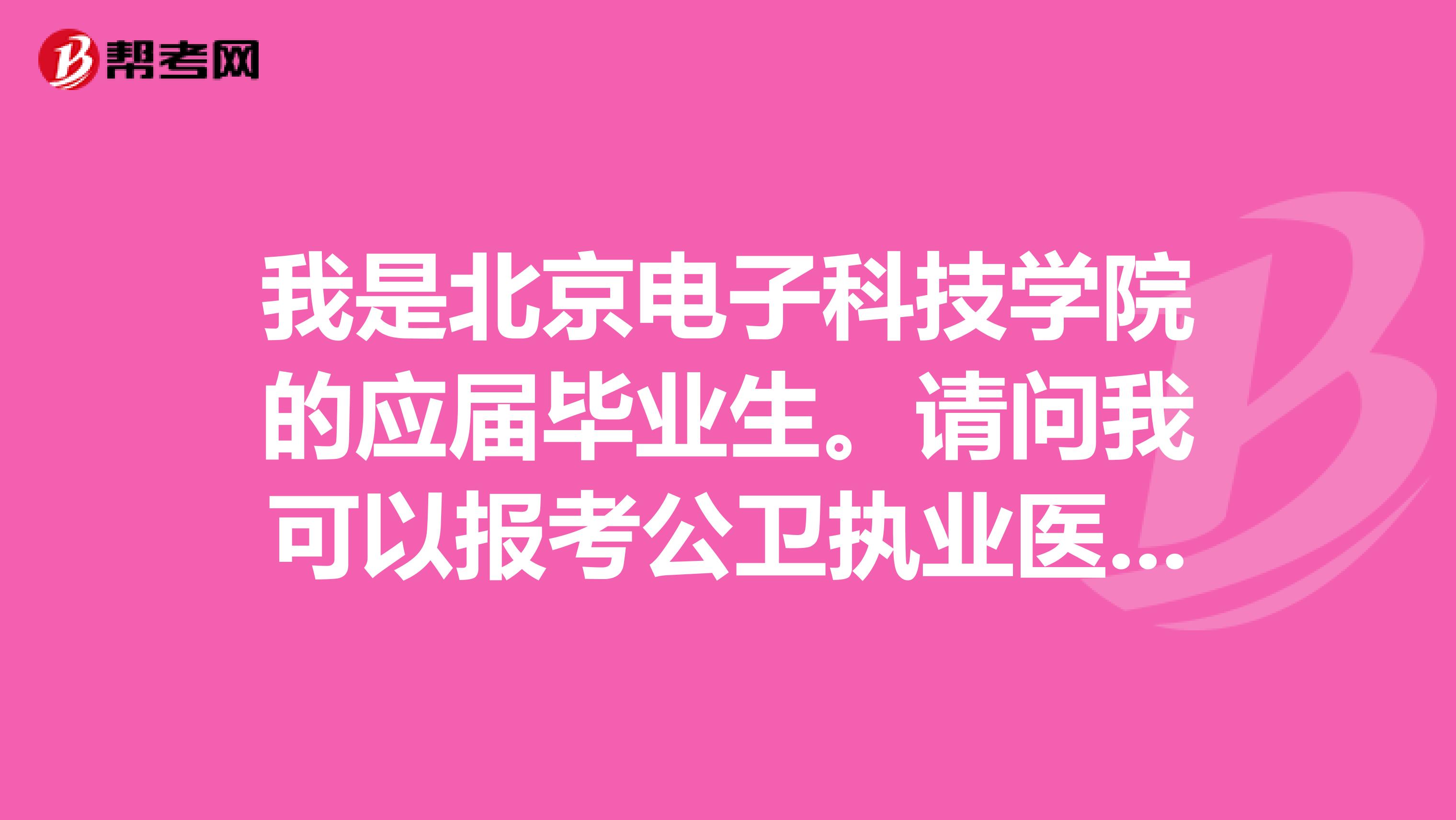 我是北京电子科技学院的应届毕业生。请问我可以报考公卫执业医师吗？