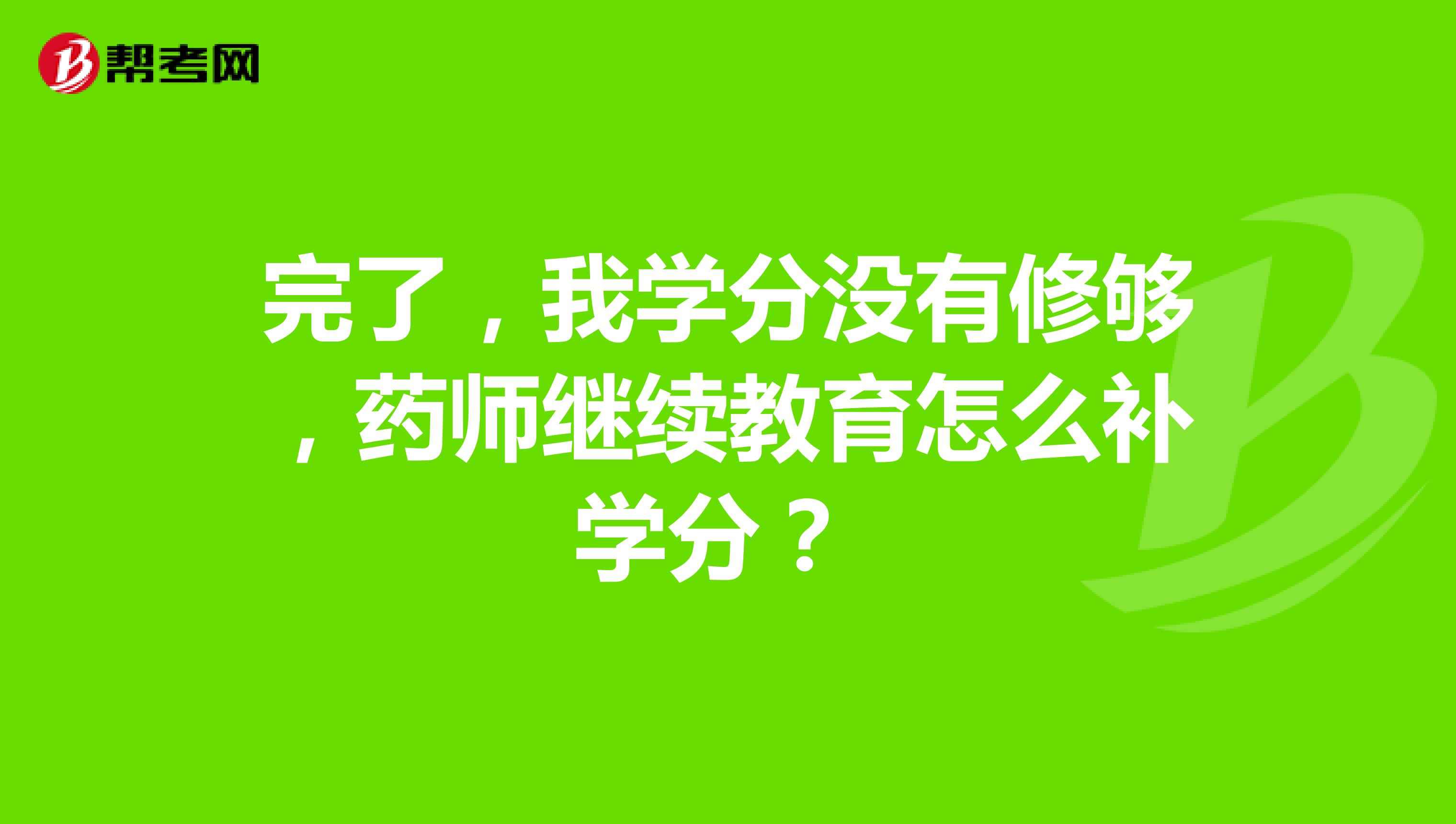 完了，我学分没有修够，药师继续教育怎么补学分？ 