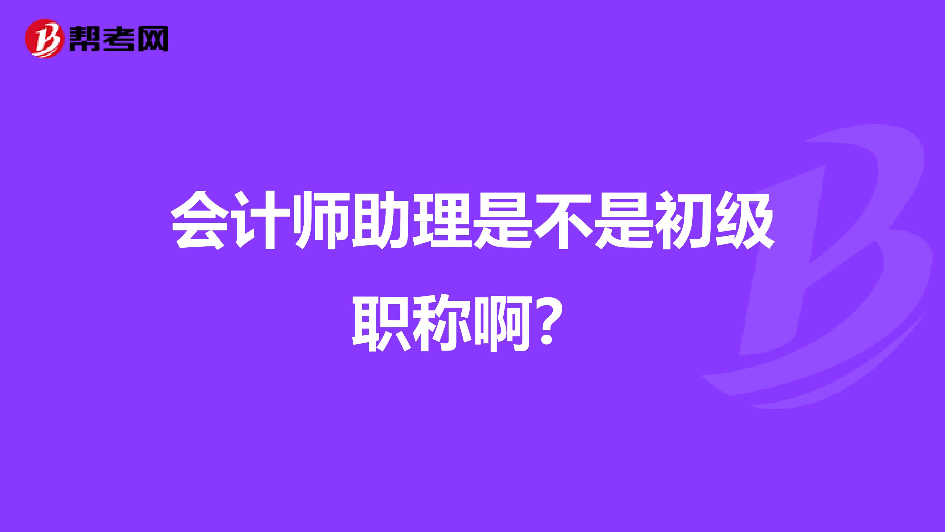 会计师助理是不是初级职称啊？