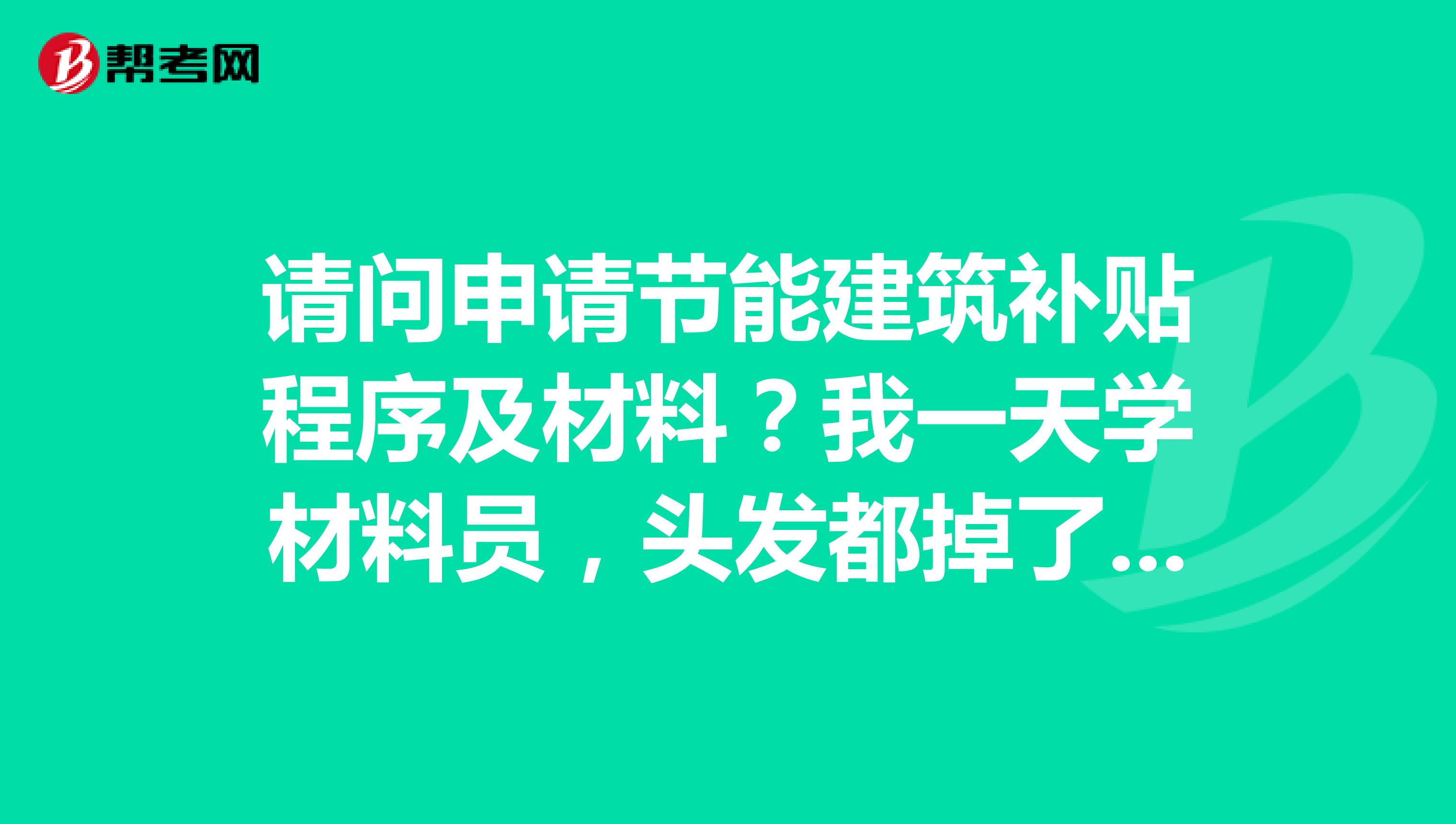 请问申请节能建筑补贴程序及材料？我一天学材料员，头发都掉了好多呢