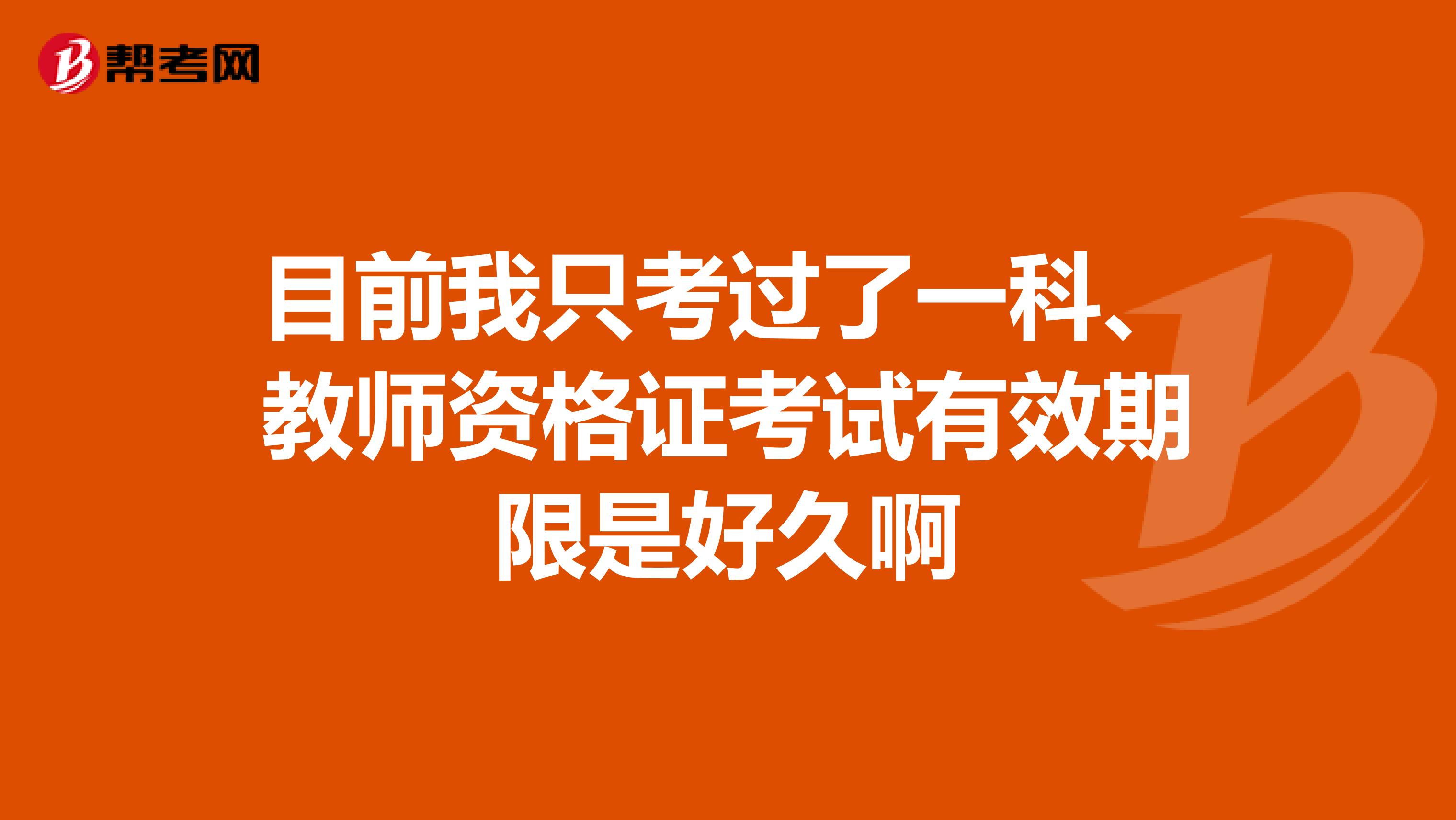 目前我只考過了一科、教師資格證考試有效期限是好久啊