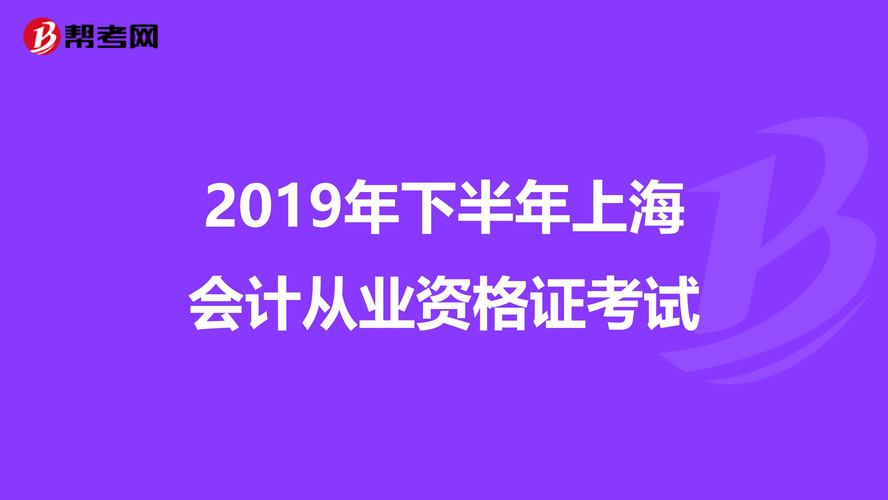 2019年下半年上海会计从业资格证考试