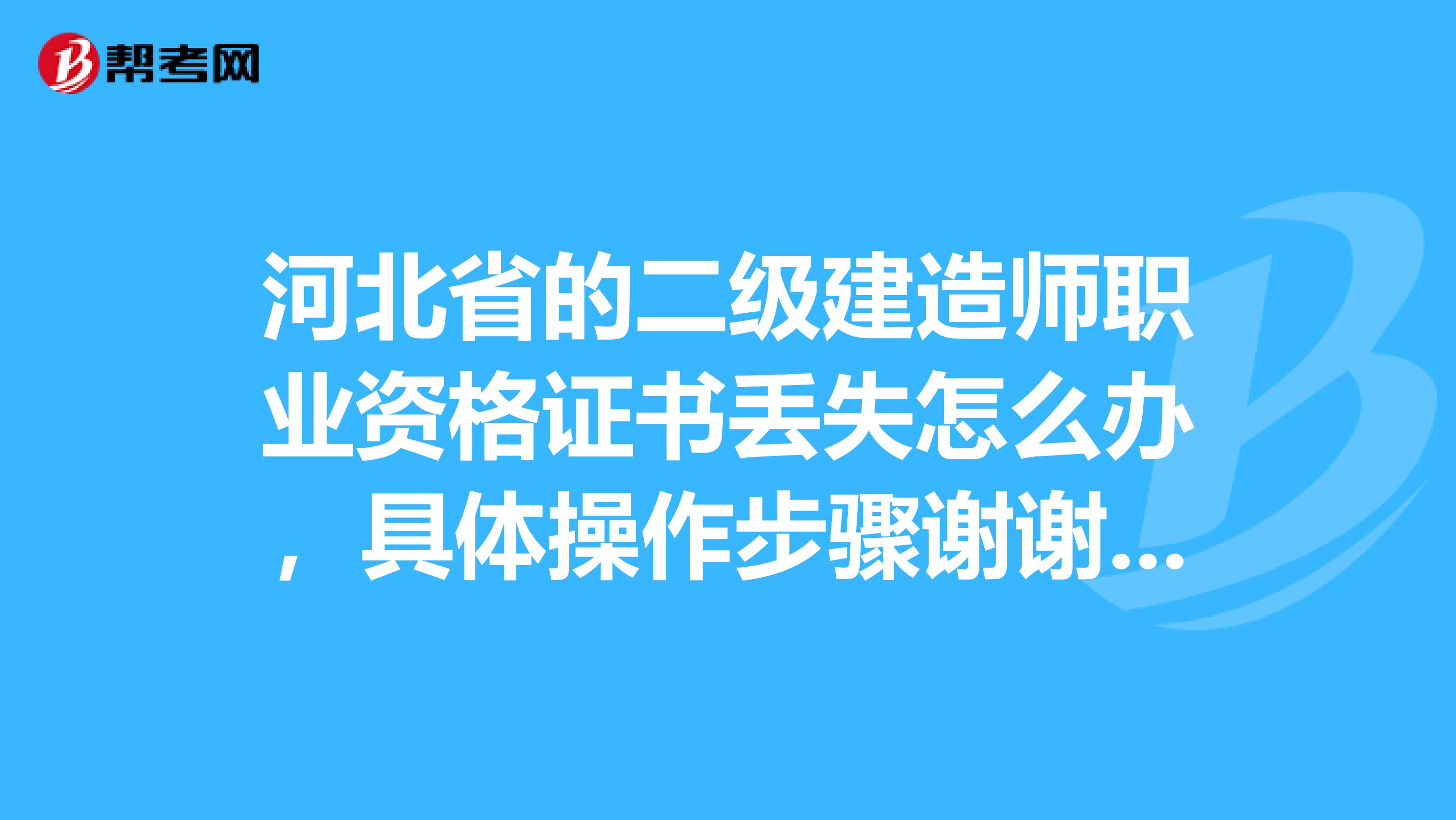 河北省的二级建造师职业资格证书丢失怎么办,具体操作步骤谢谢各位