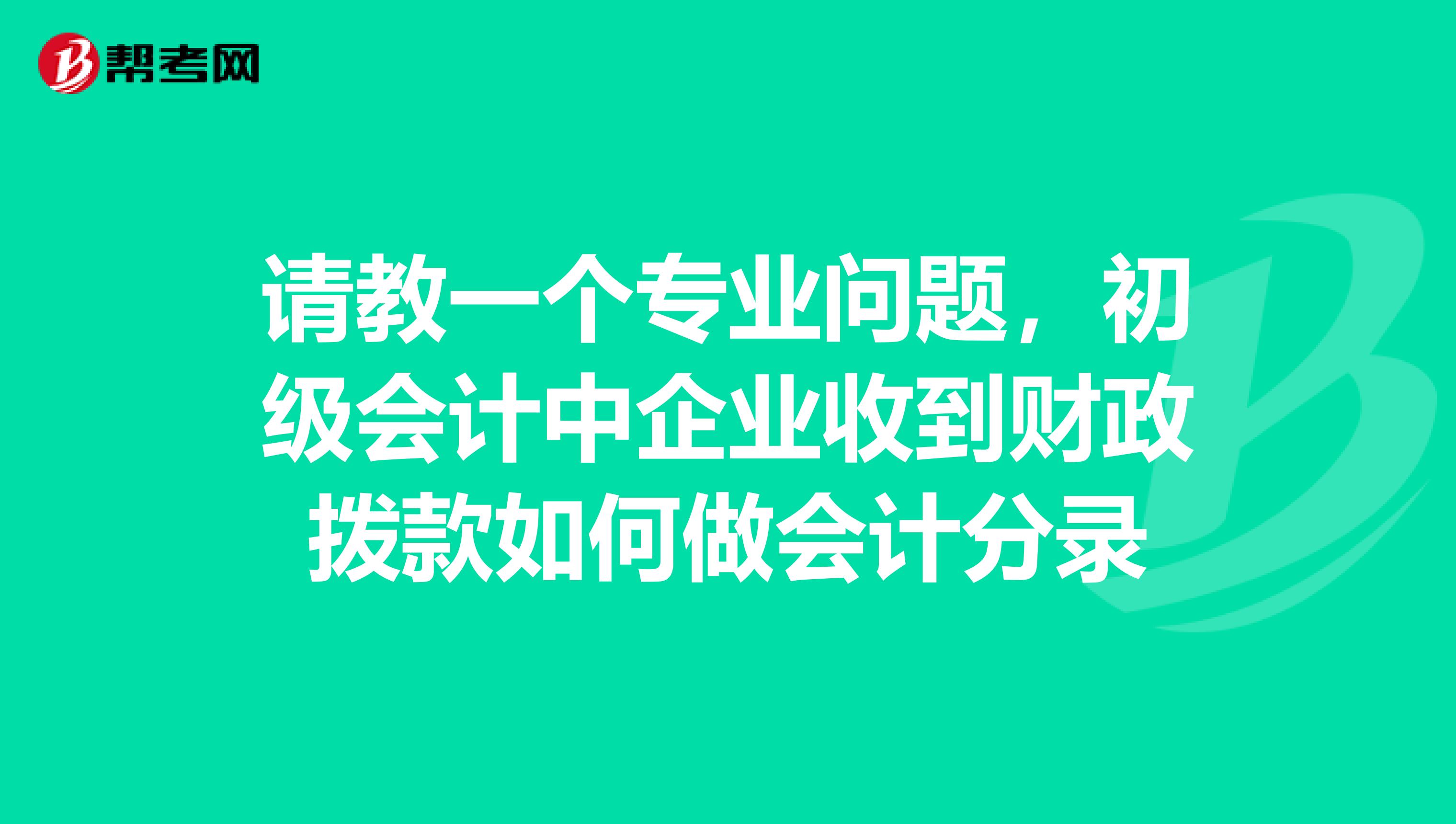 请教一个专业问题,初级会计中企业收到财政拨款如何做会计分录