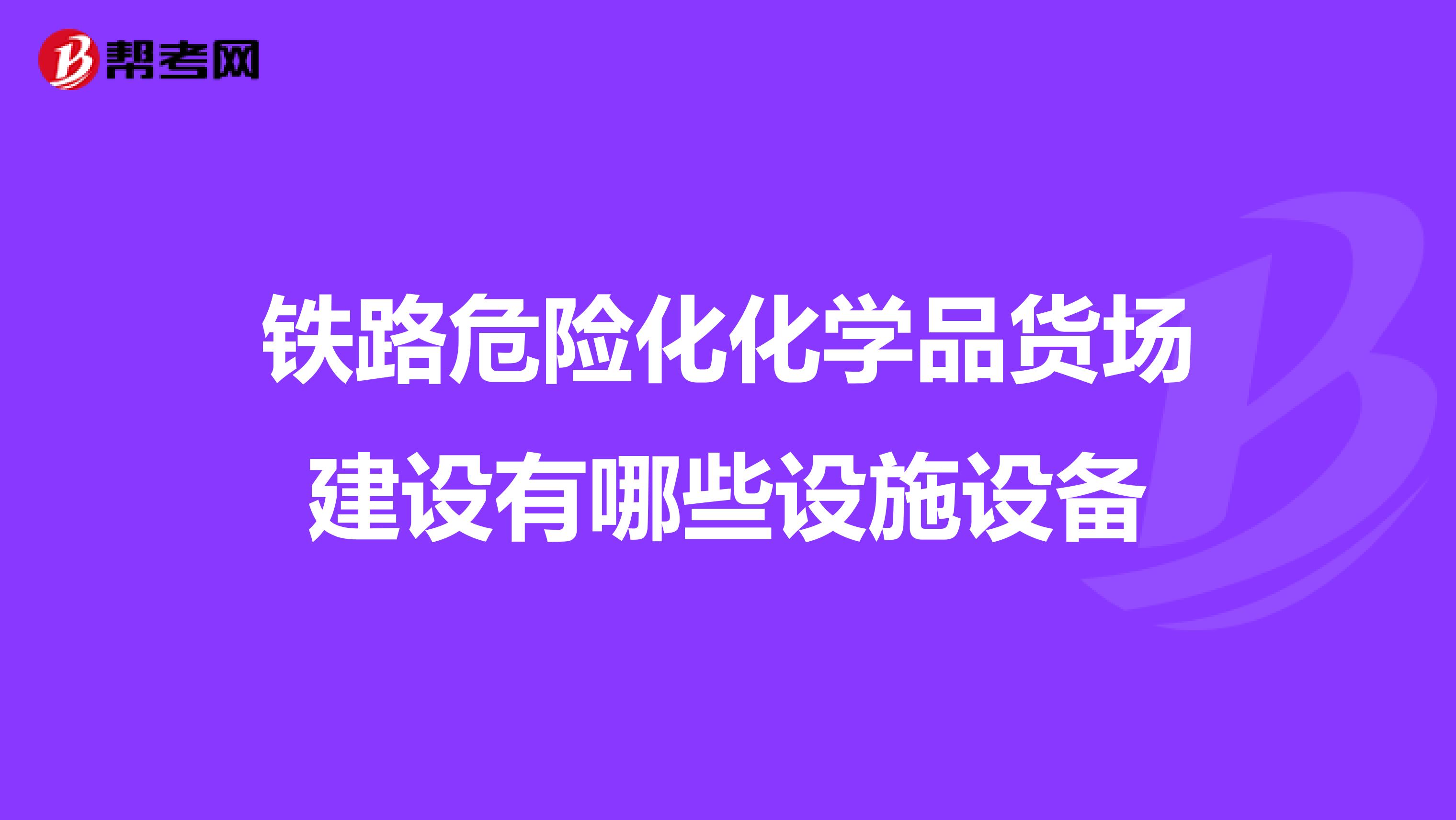铁路危险化化学品货场建设有哪些设施设备