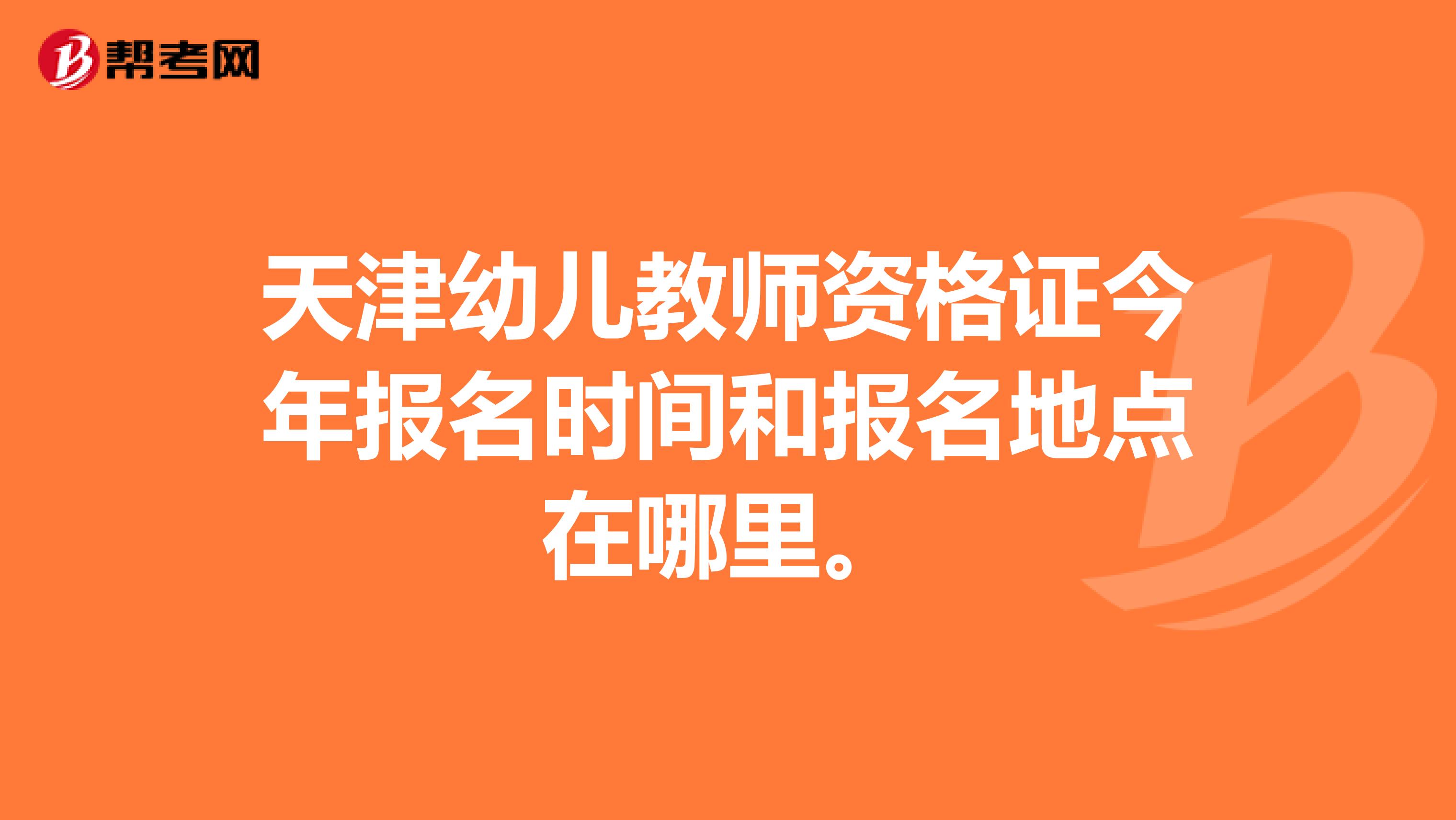 天津幼儿教师资格证今年报名时间和报名地点在哪里。