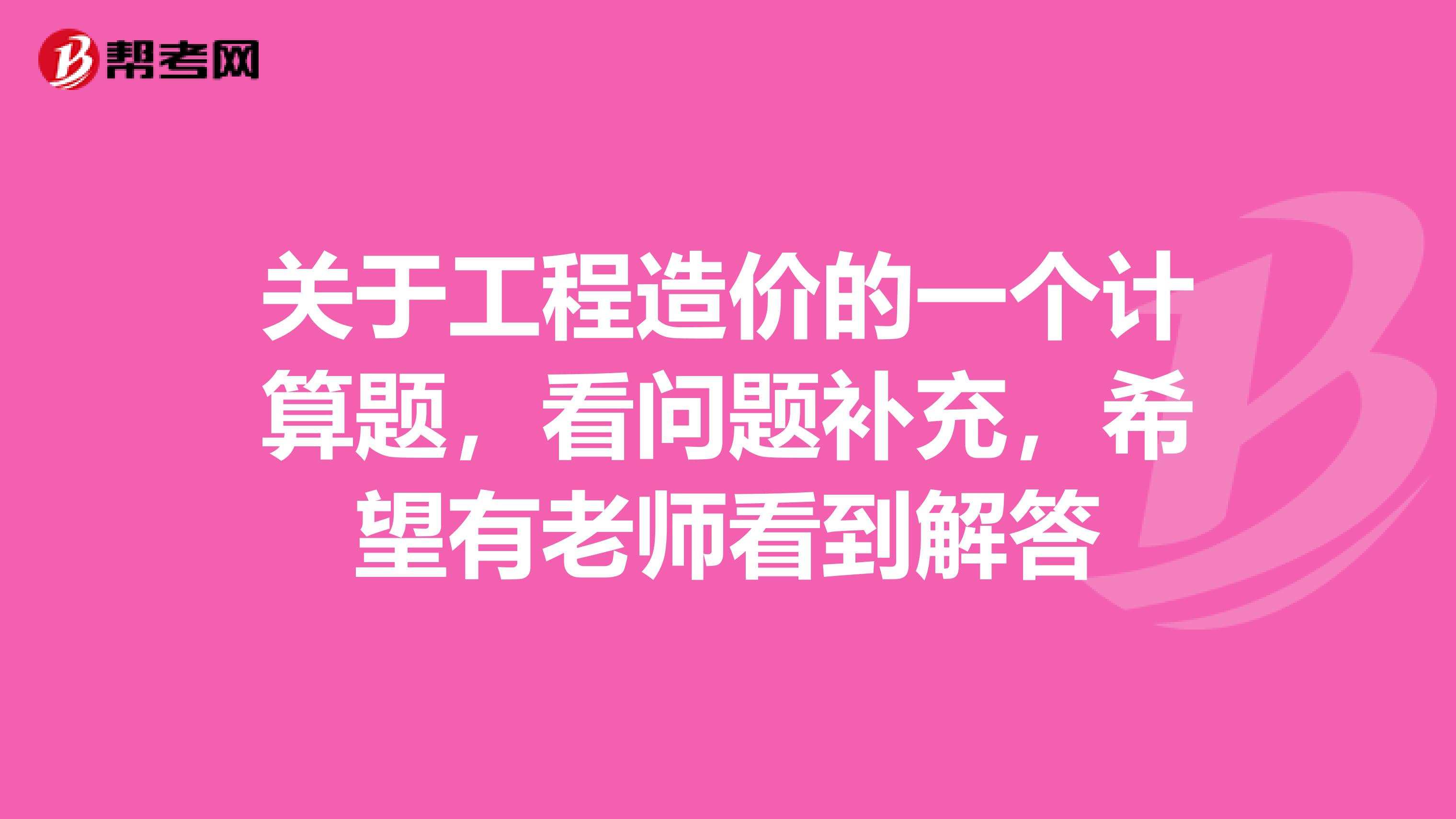 关于工程造价的一个计算题，看问题补充，希望有老师看到解答