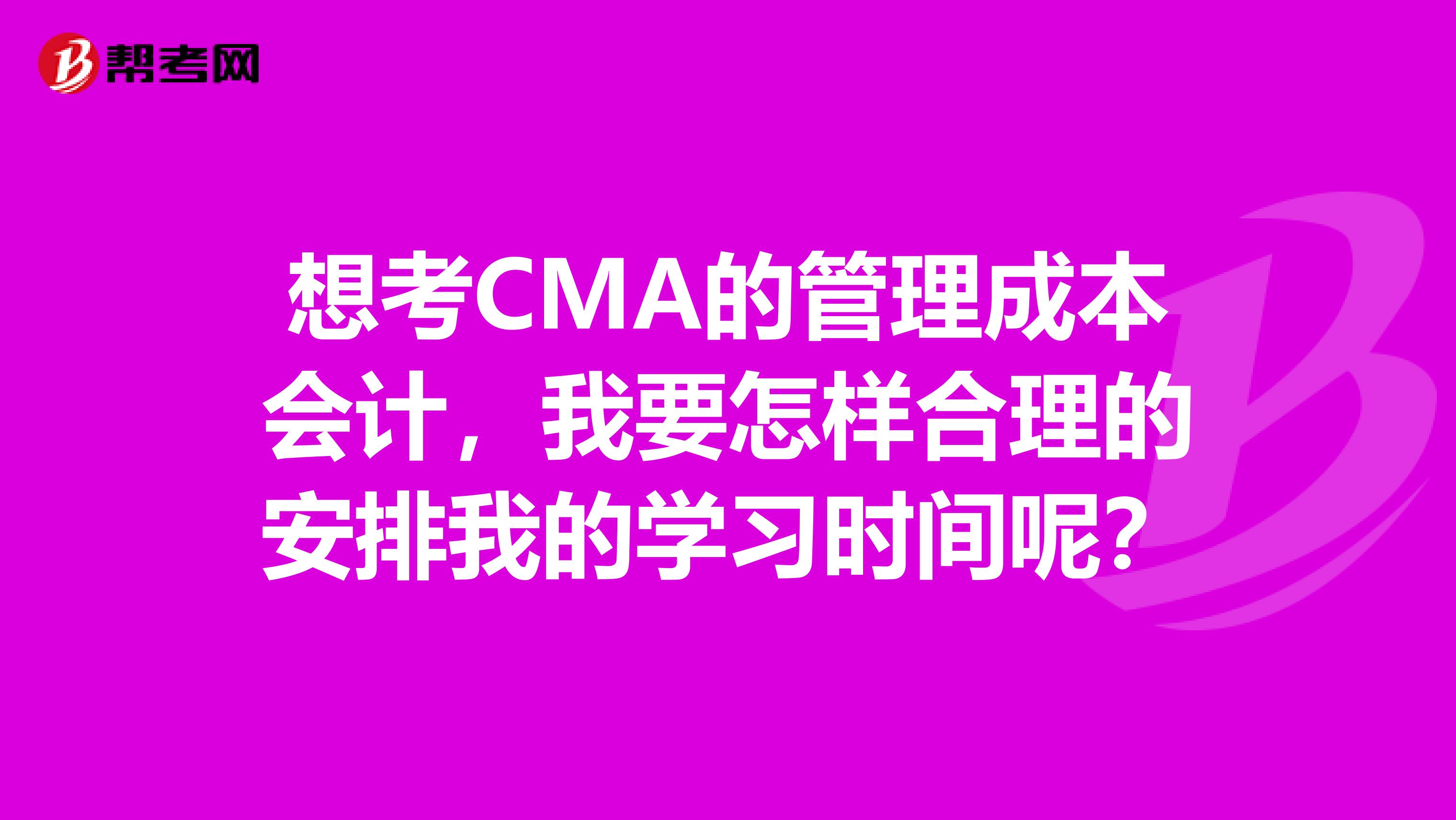 想考CMA的管理成本会计，我要怎样合理的安排我的学习时间呢？