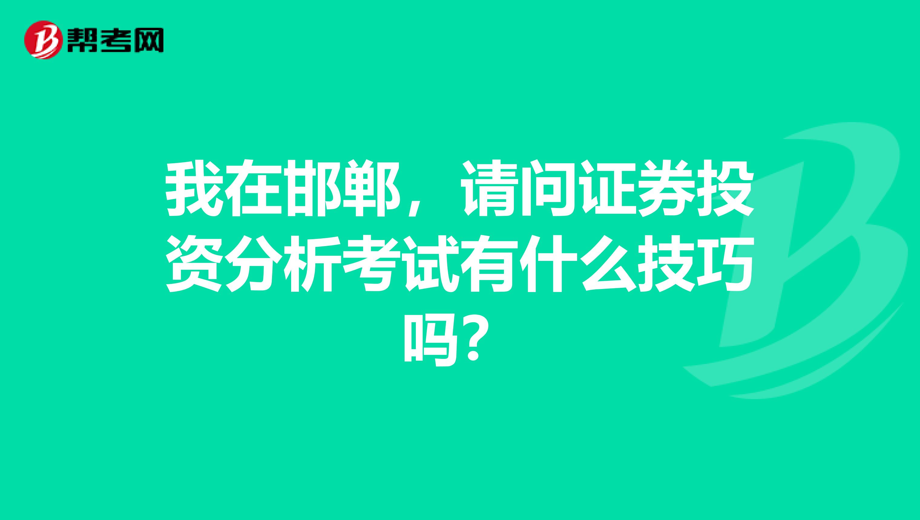 我在邯郸,请问证券投资分析考试有什么技巧吗?