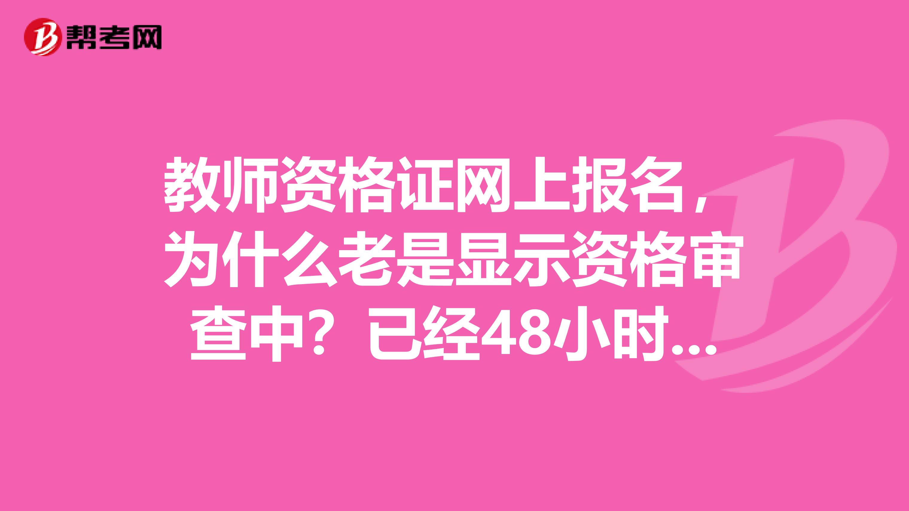 教师资格证网上报名，为什么老是显示资格审查中？已经48小时了，怎么还是正在审核中啊？