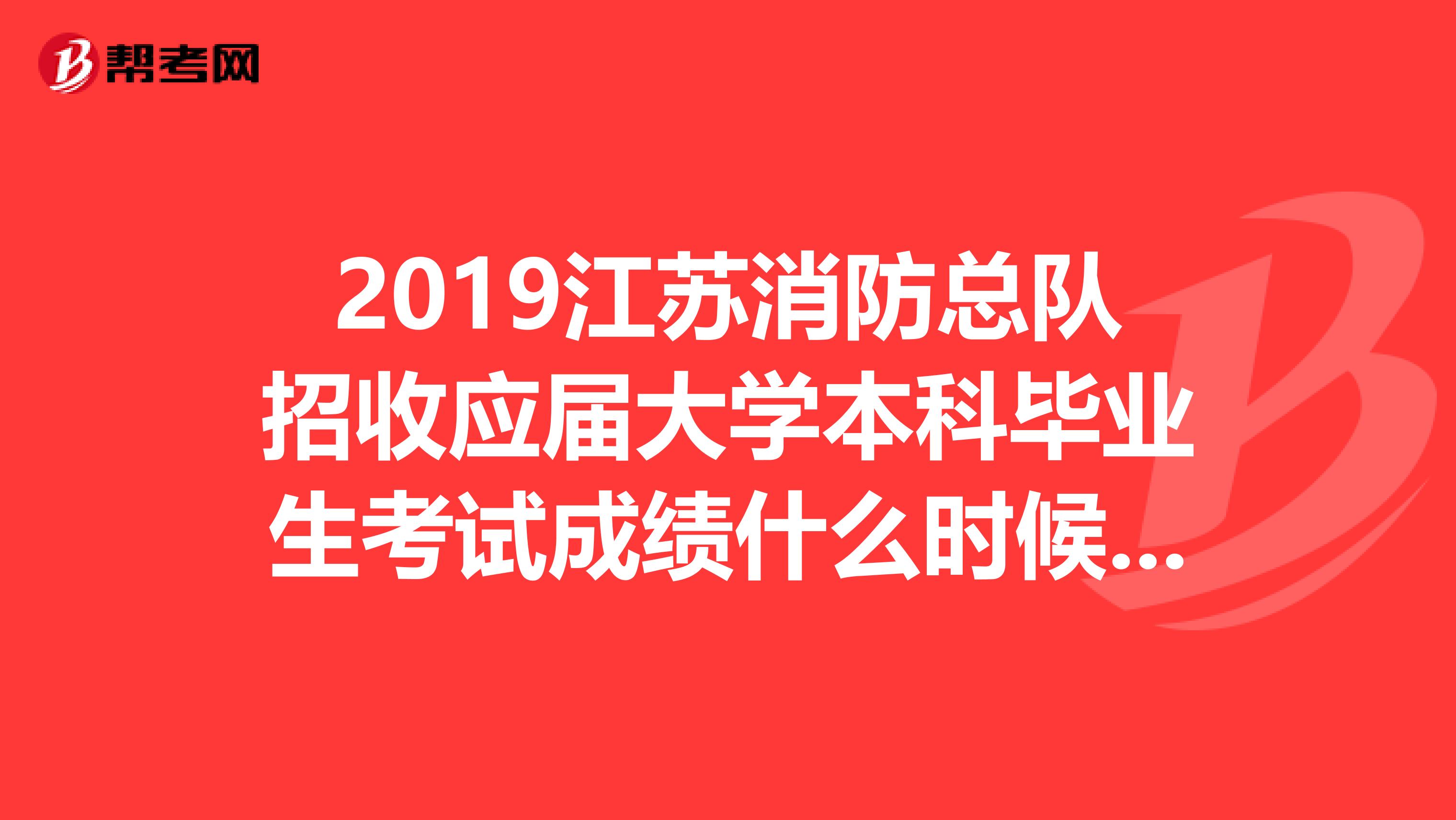 2019江苏消防总队招收应届大学本科毕业生考试成绩什么时候出?