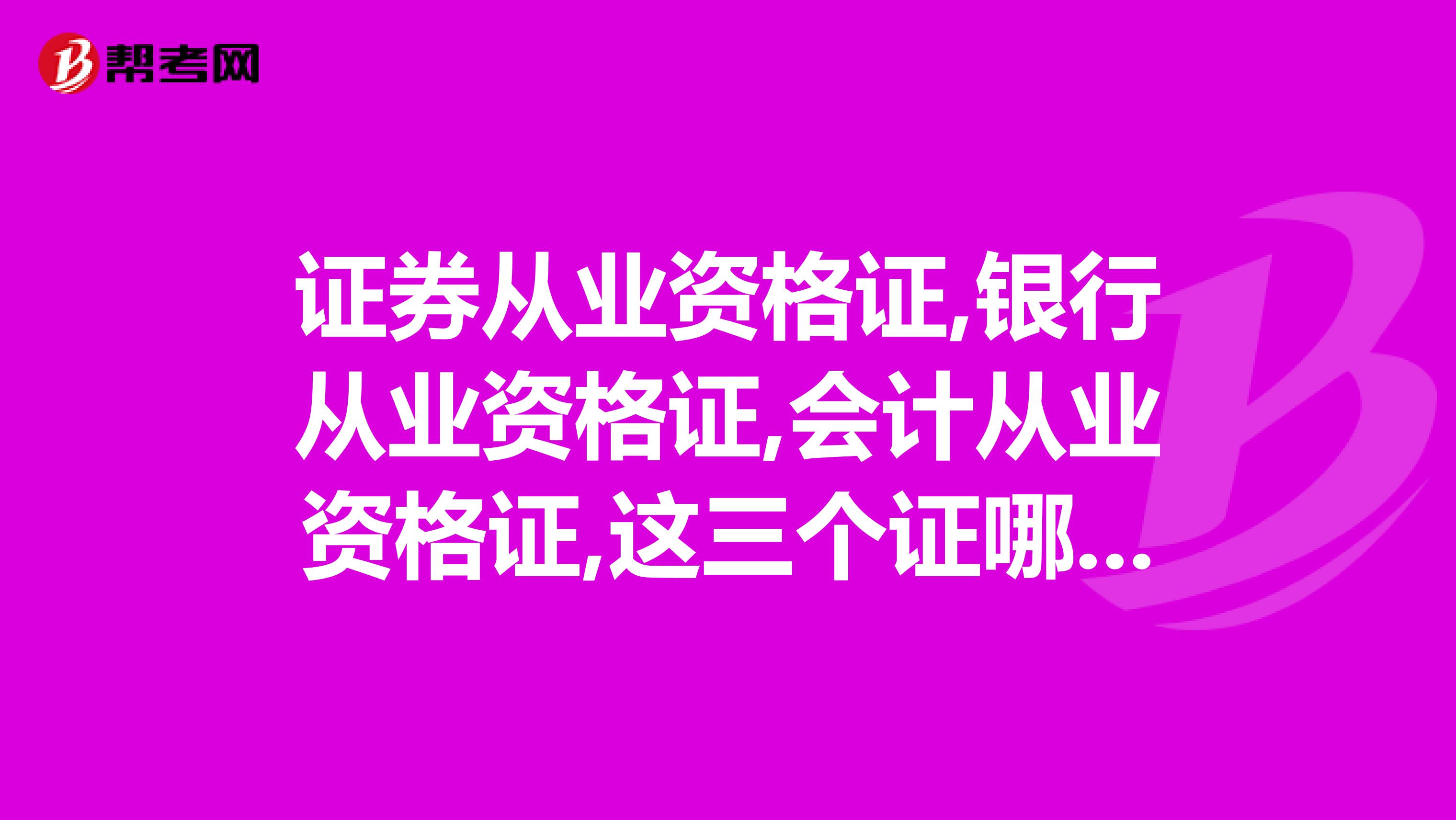 证券从业资格证,银行从业资格证,会计从业资格证,这三个证哪个好考些