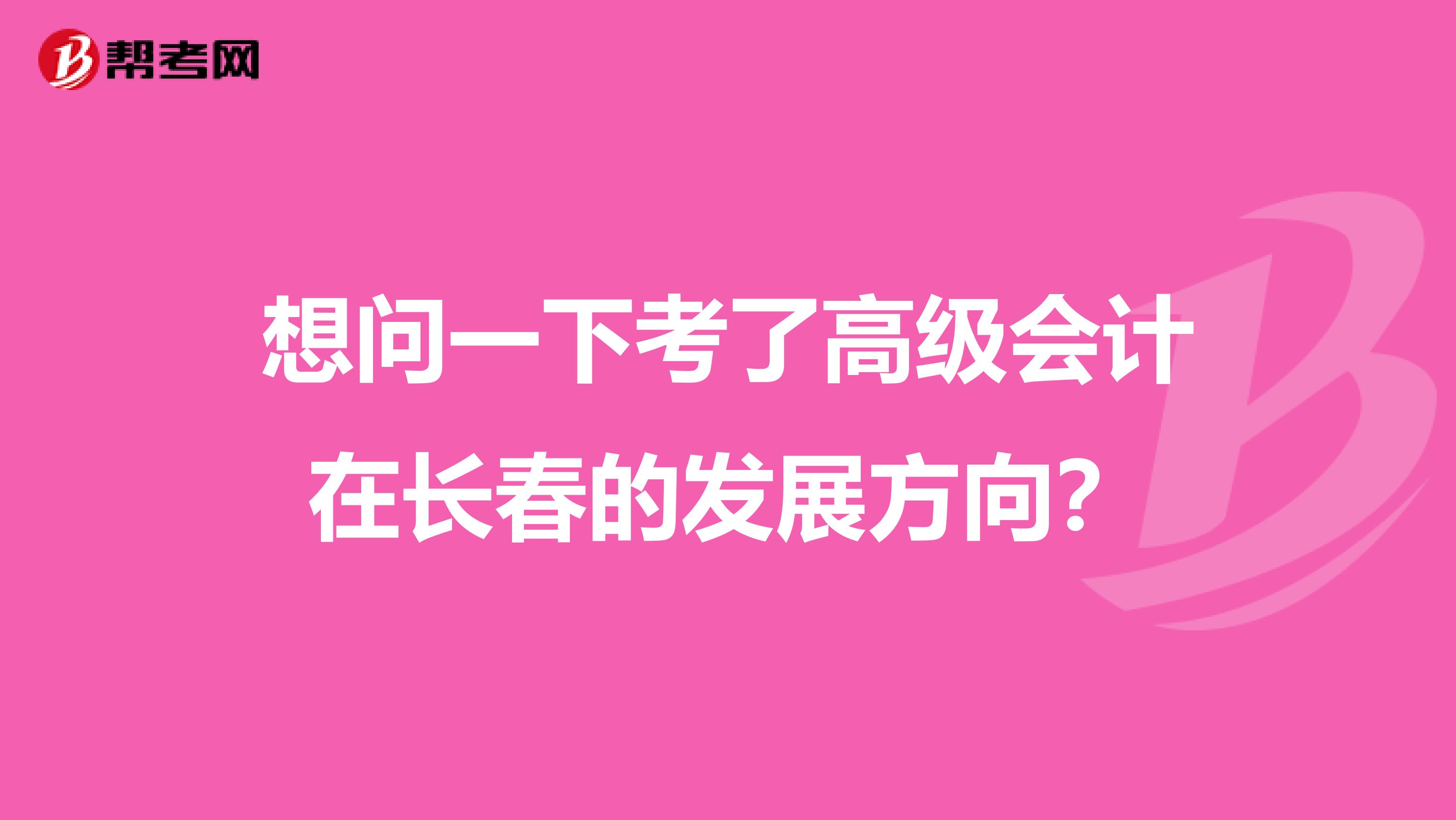 想问一下考了高级会计在长春的发展方向?