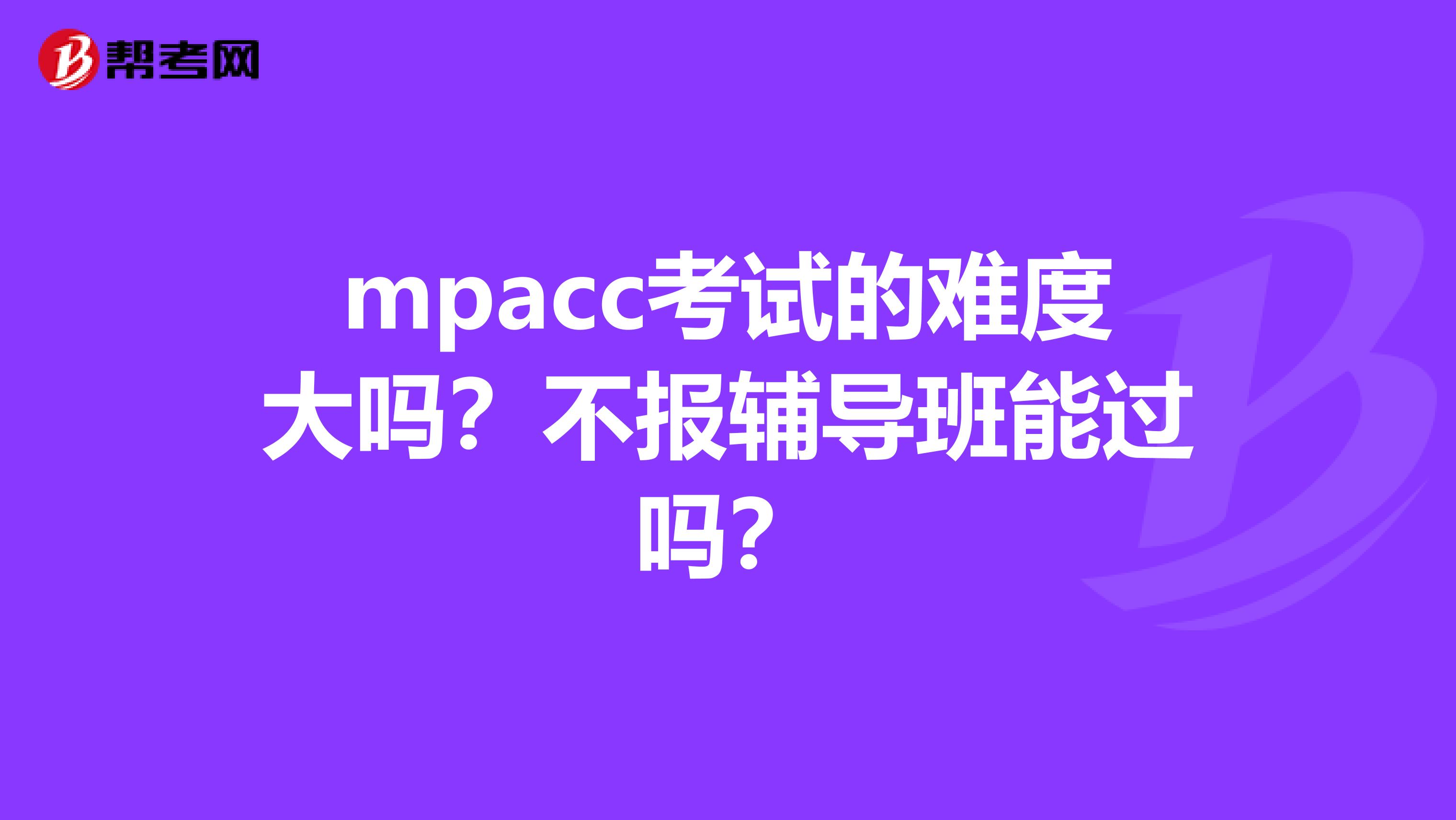 mpacc考试的难度大吗？不报辅导班能过吗？