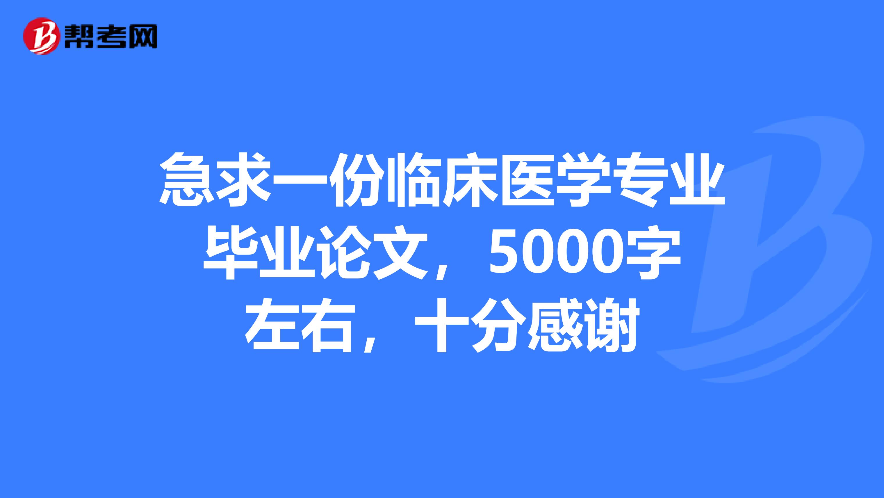急求一份临床医学专业毕业论文，5000字左右，十分感谢