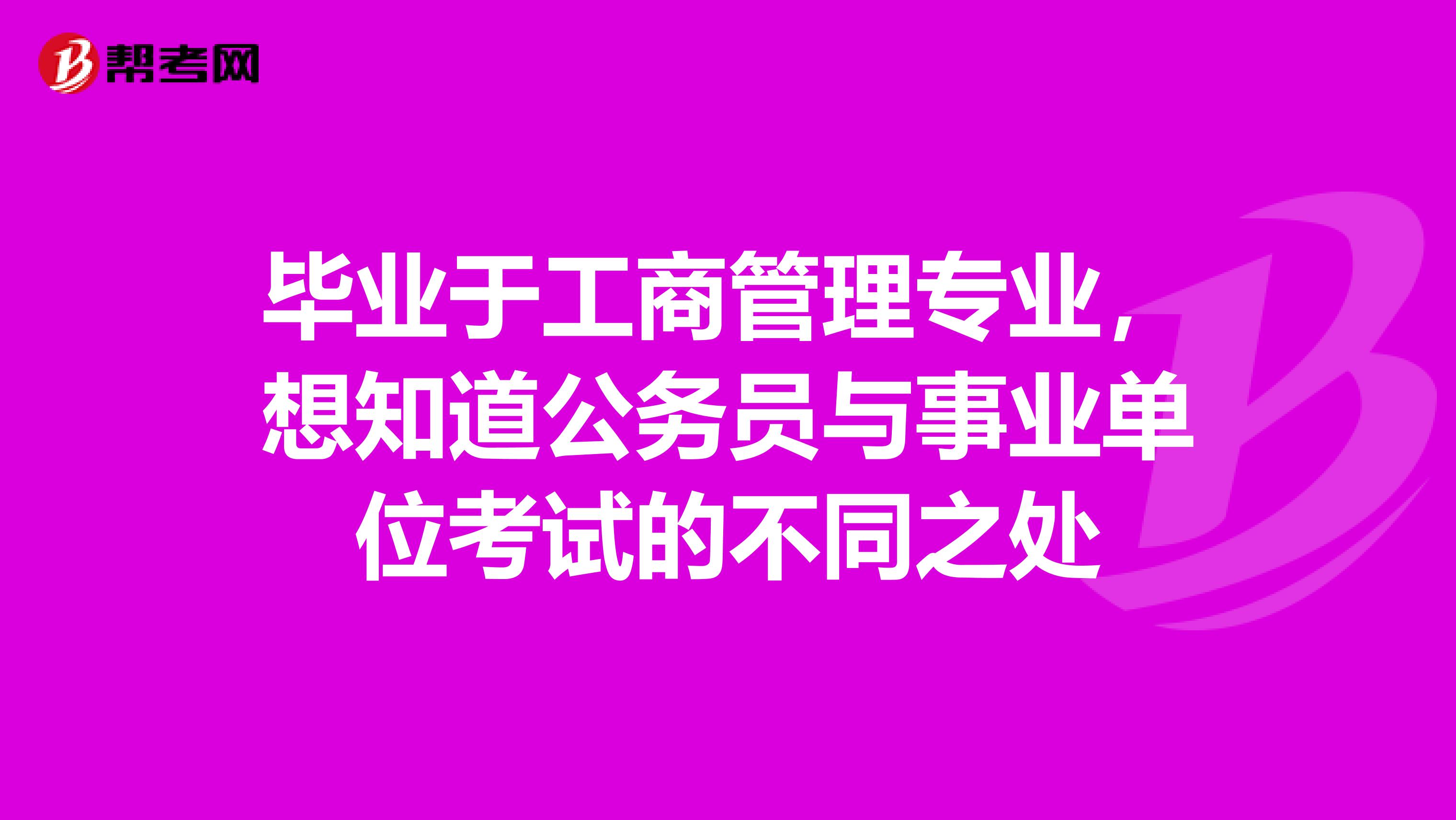 毕业于工商管理专业，想知道公务员与事业单位考试的不同之处