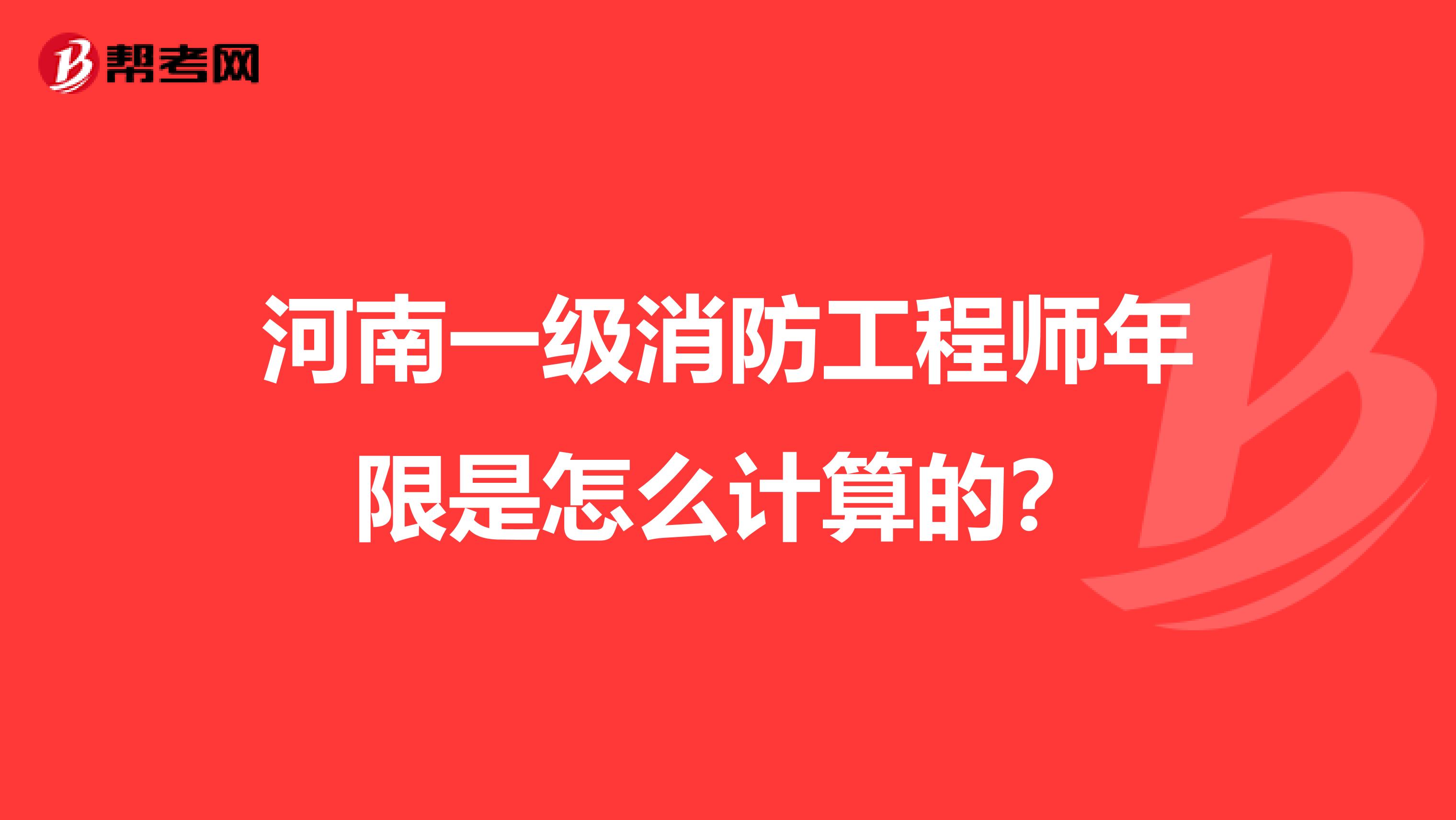 河南一级消防工程师年限是怎么计算的？