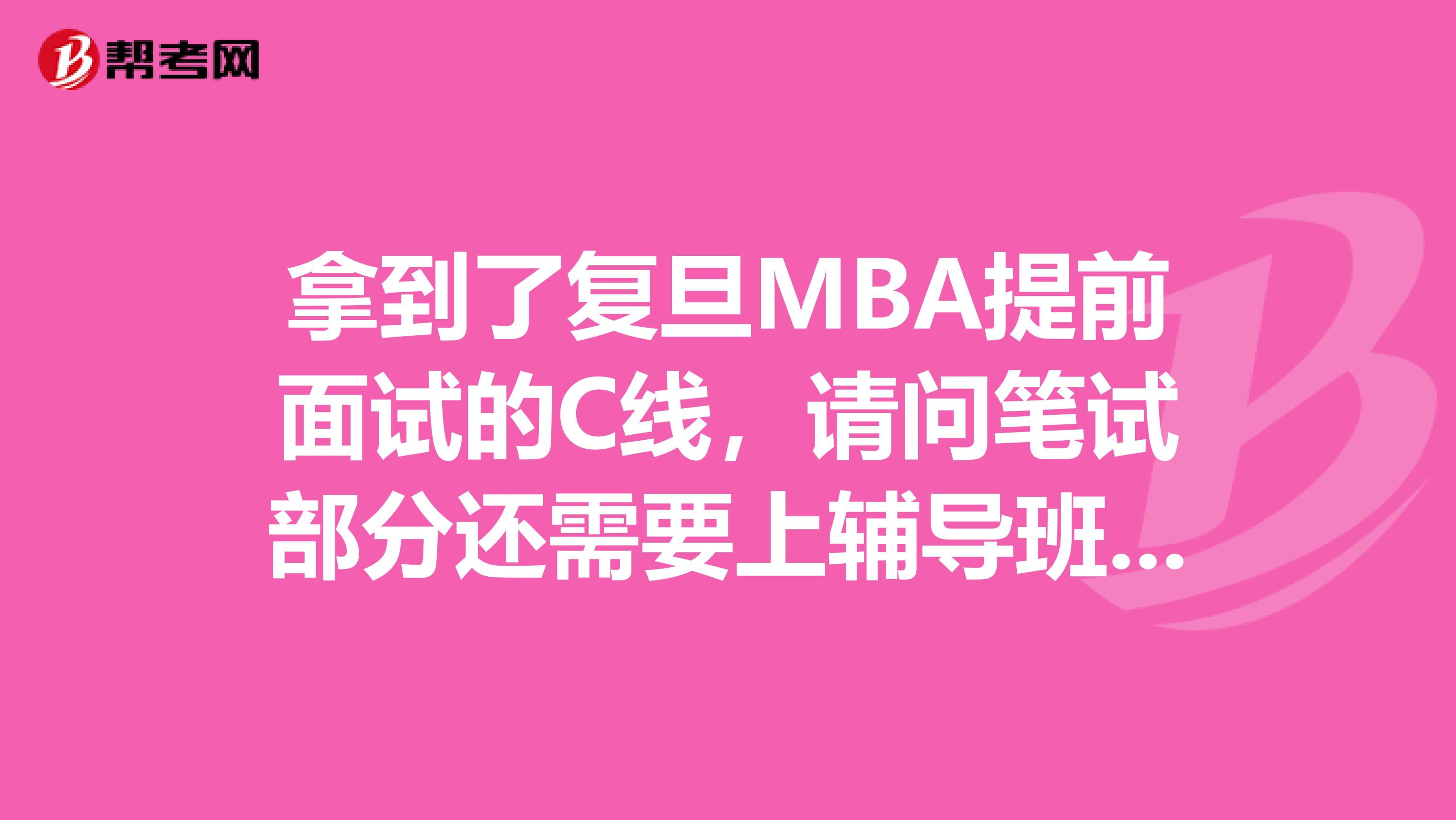 拿到了復(fù)旦MBA提前面試的C線,請問筆試部分還需要上輔導(dǎo)班嗎?