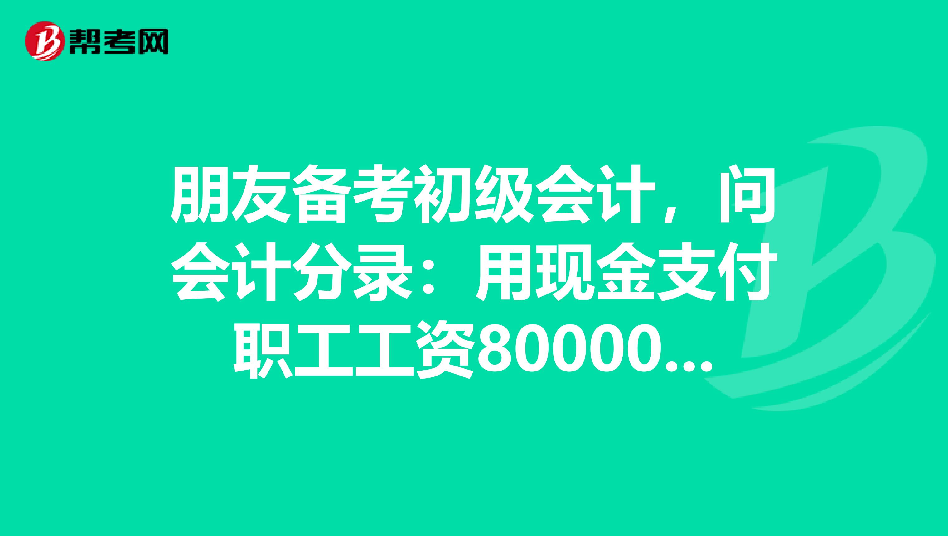朋友备考初级会计,问会计分录:用现金支付职工工资80000元,其中管理人员工资30000元,销售人员工资50000元