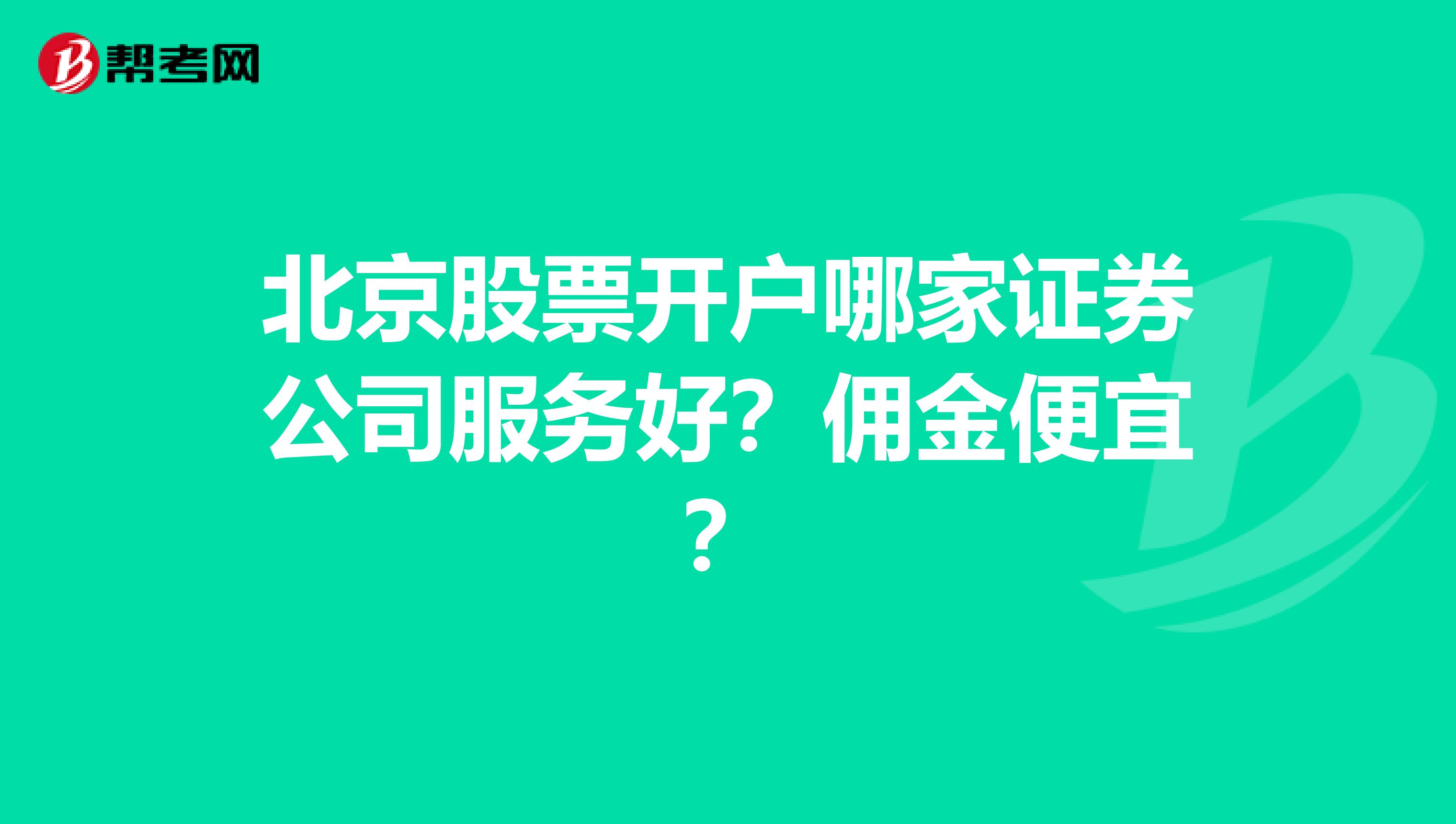 北京股票开户哪家证券公司服务好？佣金便宜？