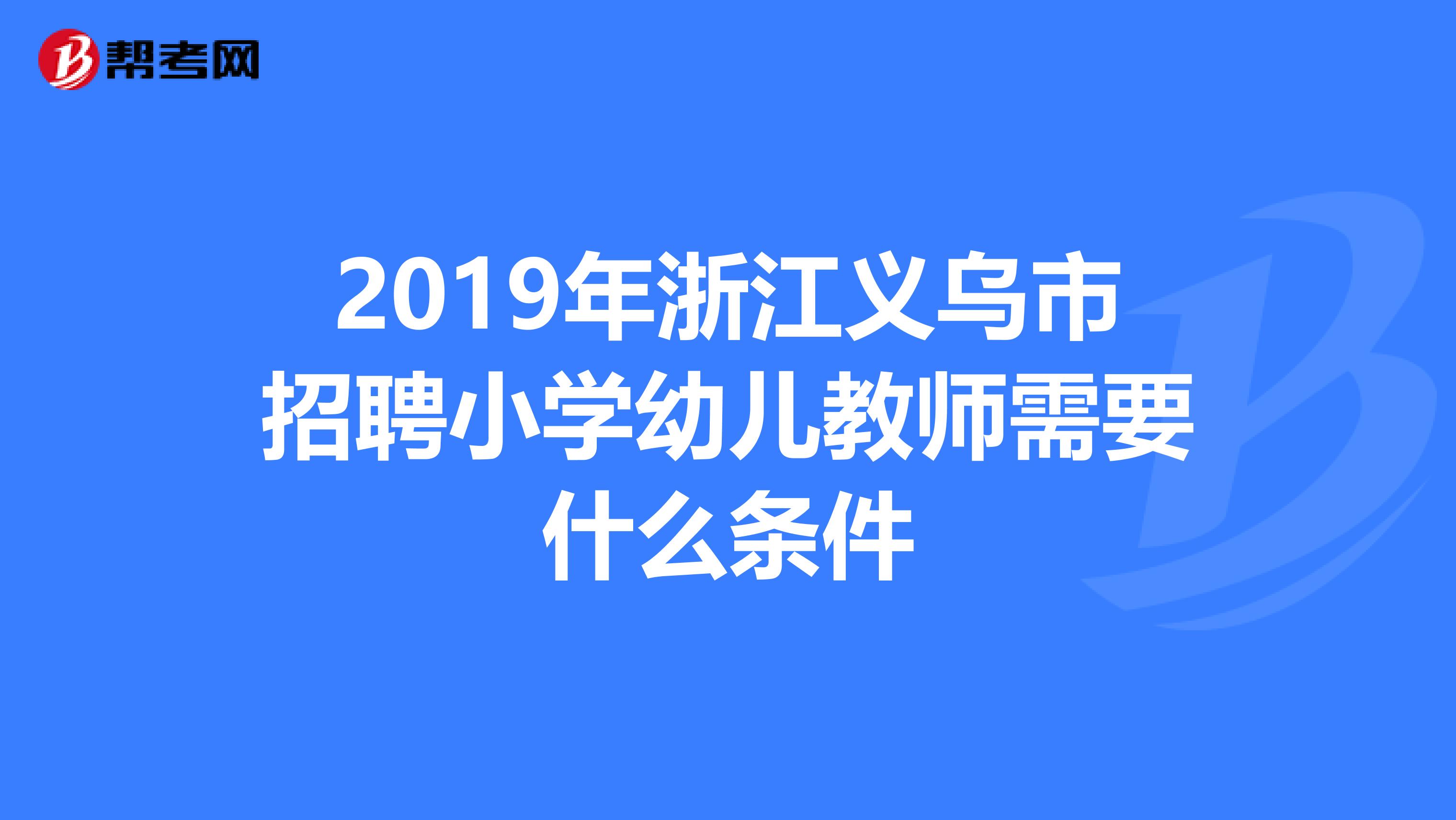 2019年浙江義烏市招聘小學(xué)幼兒教師需要什么條件