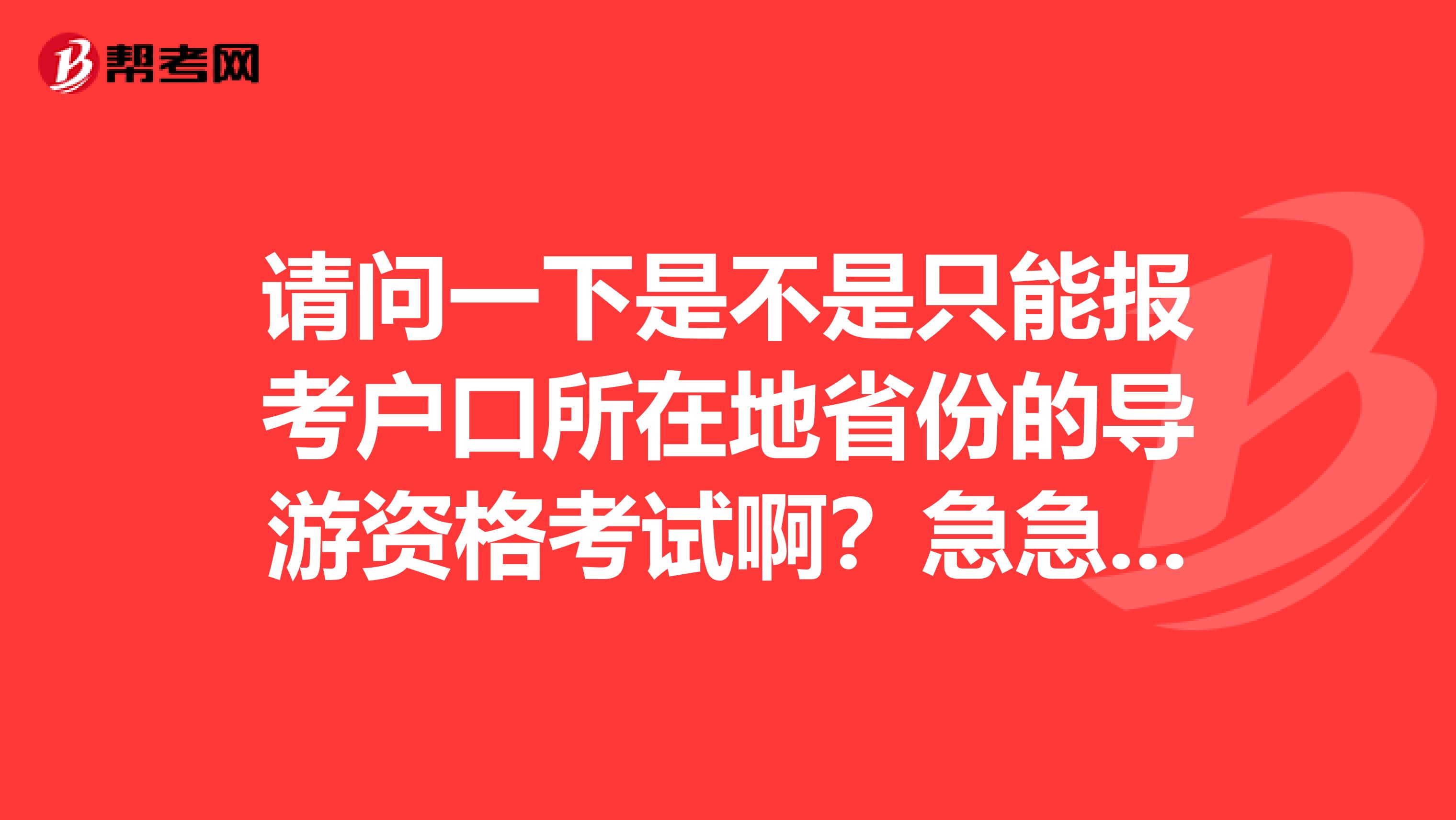 请问一下是不是只能报考户口所在地省份的导游资格考试啊?急急急,谢谢大侠了