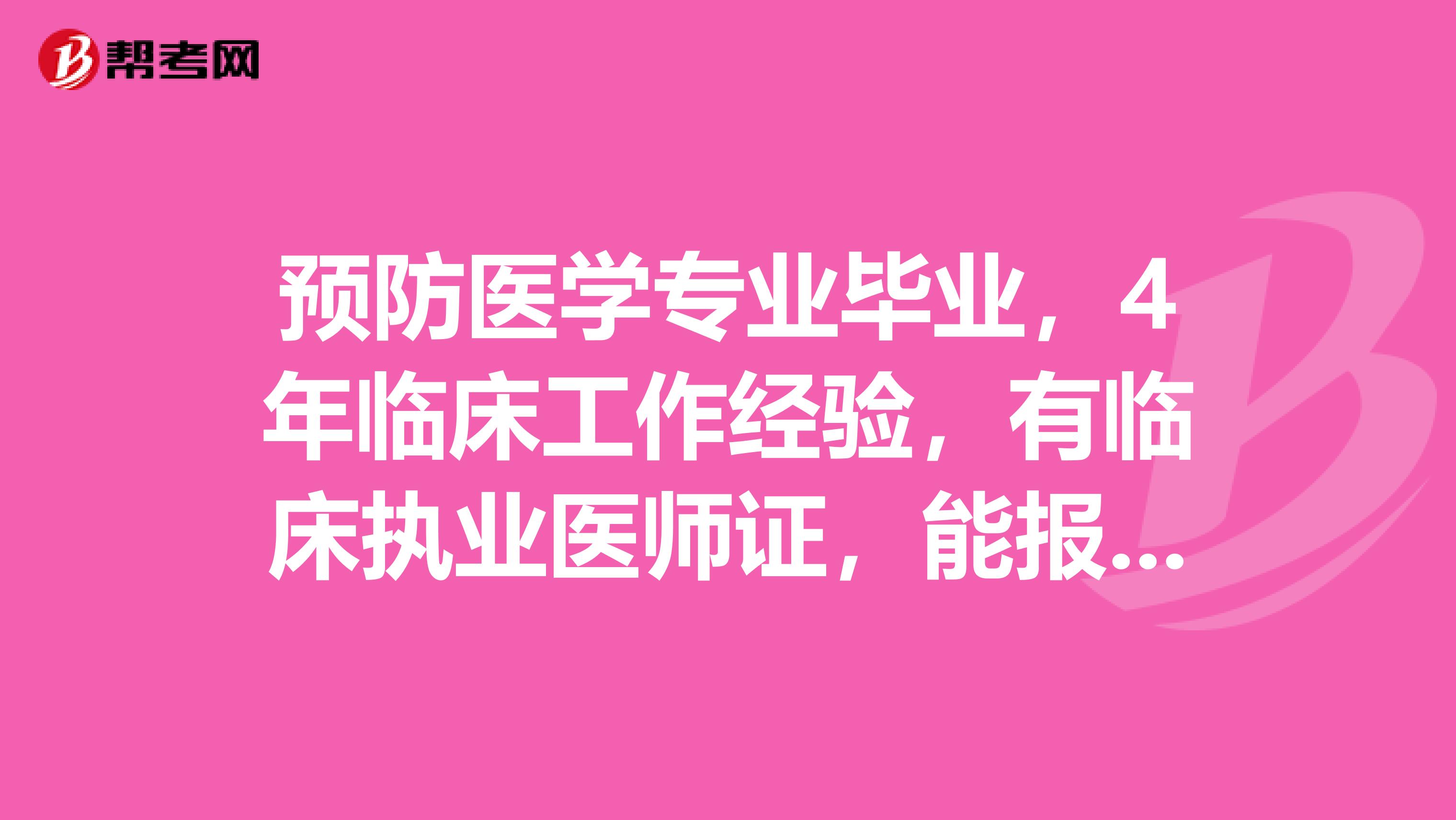 預(yù)防醫(yī)學(xué)專業(yè)畢業(yè)，4年臨床工作經(jīng)驗(yàn)，有臨床執(zhí)業(yè)醫(yī)師證，能報(bào)考臨床專業(yè)碩士專業(yè)學(xué)位嗎