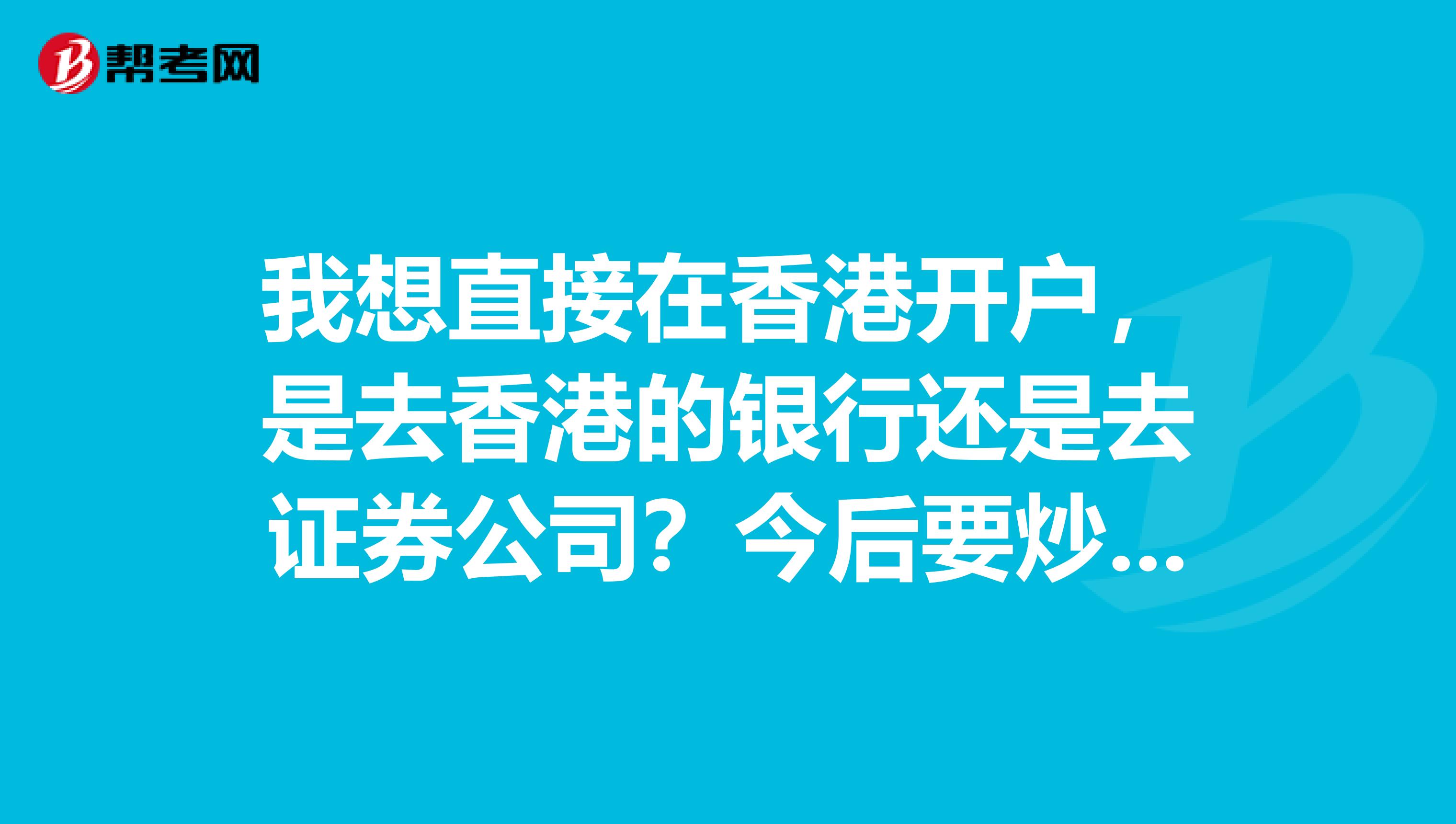 我想直接在香港开户,是去香港的银行还是去证券公司?今后要炒,必须存入港币炒吗?
